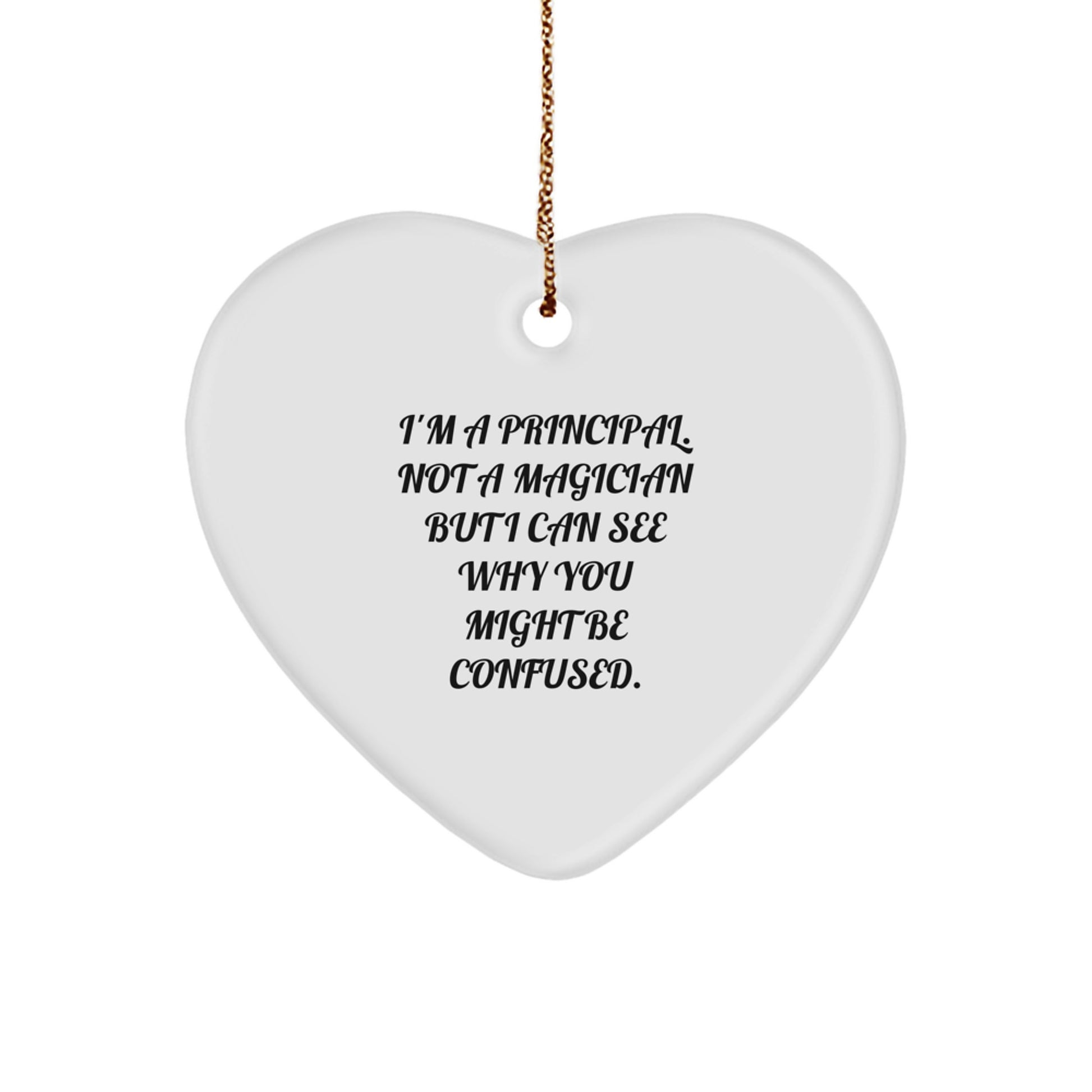Principal Gifts from Friends - Funny Heart Ornament, 'I'm A Principal. Not A Magician But I Can See Why You Might Be Confused.' for Christmas - Image 1