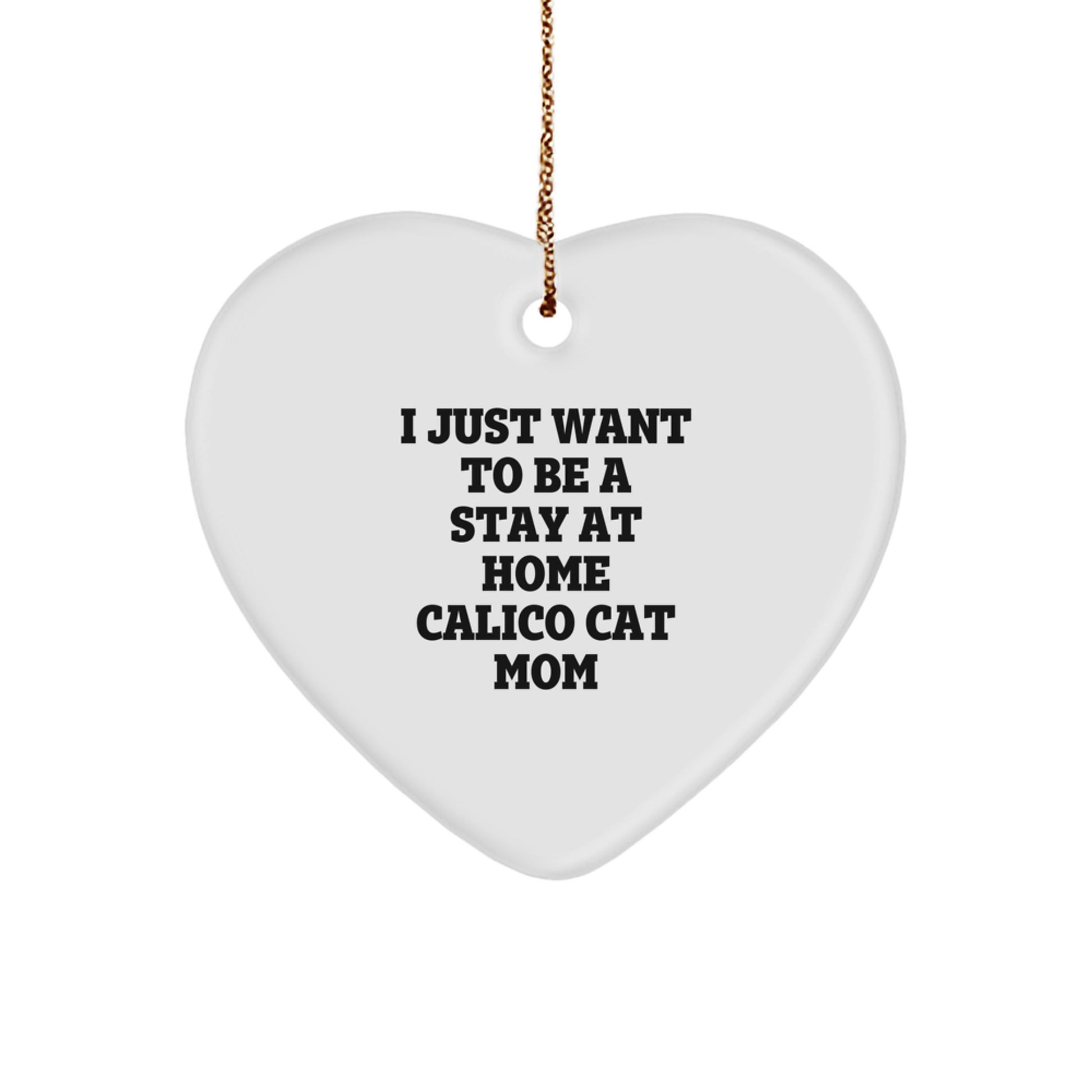 Calico Cat Mom's Heartfelt Christmas Unique Gift, 'I Just Want To Be A Stay At Home Calico Cat Mom', Heart Ornament from Gifts for Calico Cat Lovers, by Friends and Family - Image 1