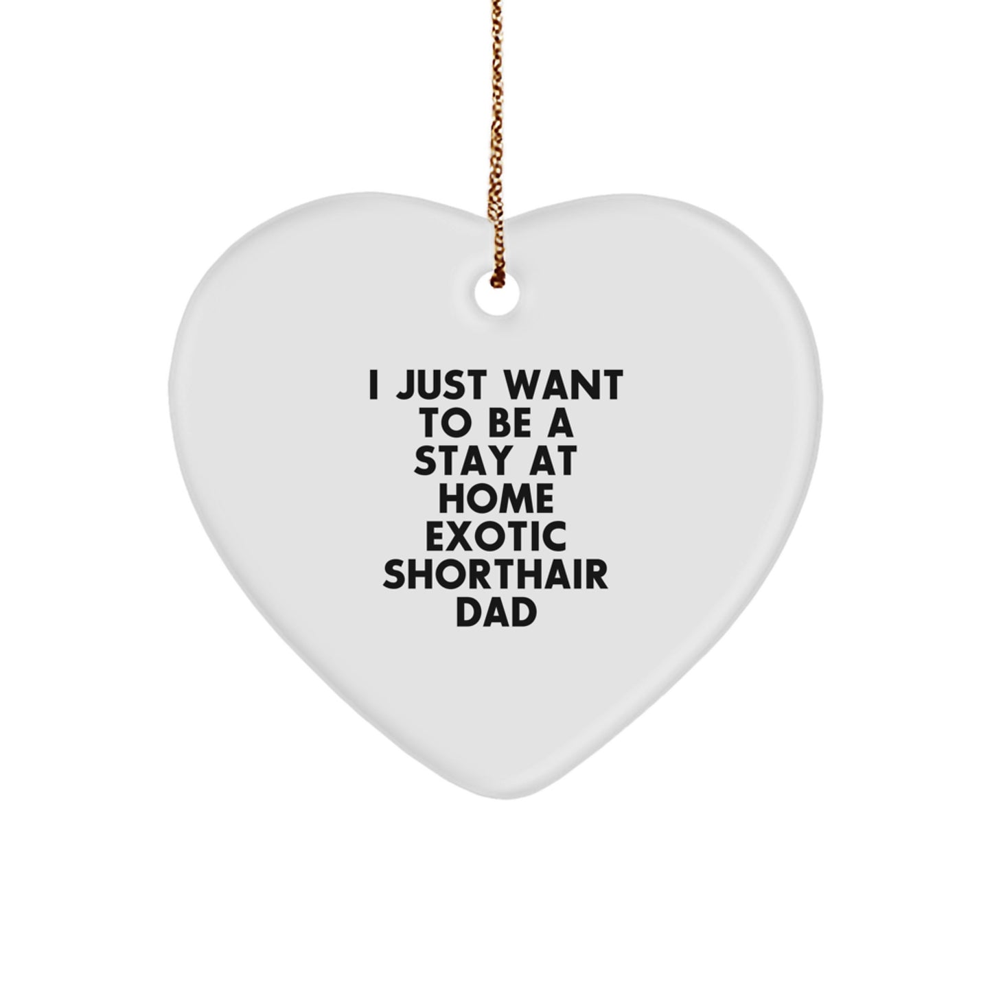 Exotic Shorthair Cat Dad Gifts, 'I Just Want To Be A Stay At Home Exotic Shorthair Dad' Heart Ornament, Unique Christmas Memorable Presents for Men, Women, Family, Friends, Coworkers - Image 1