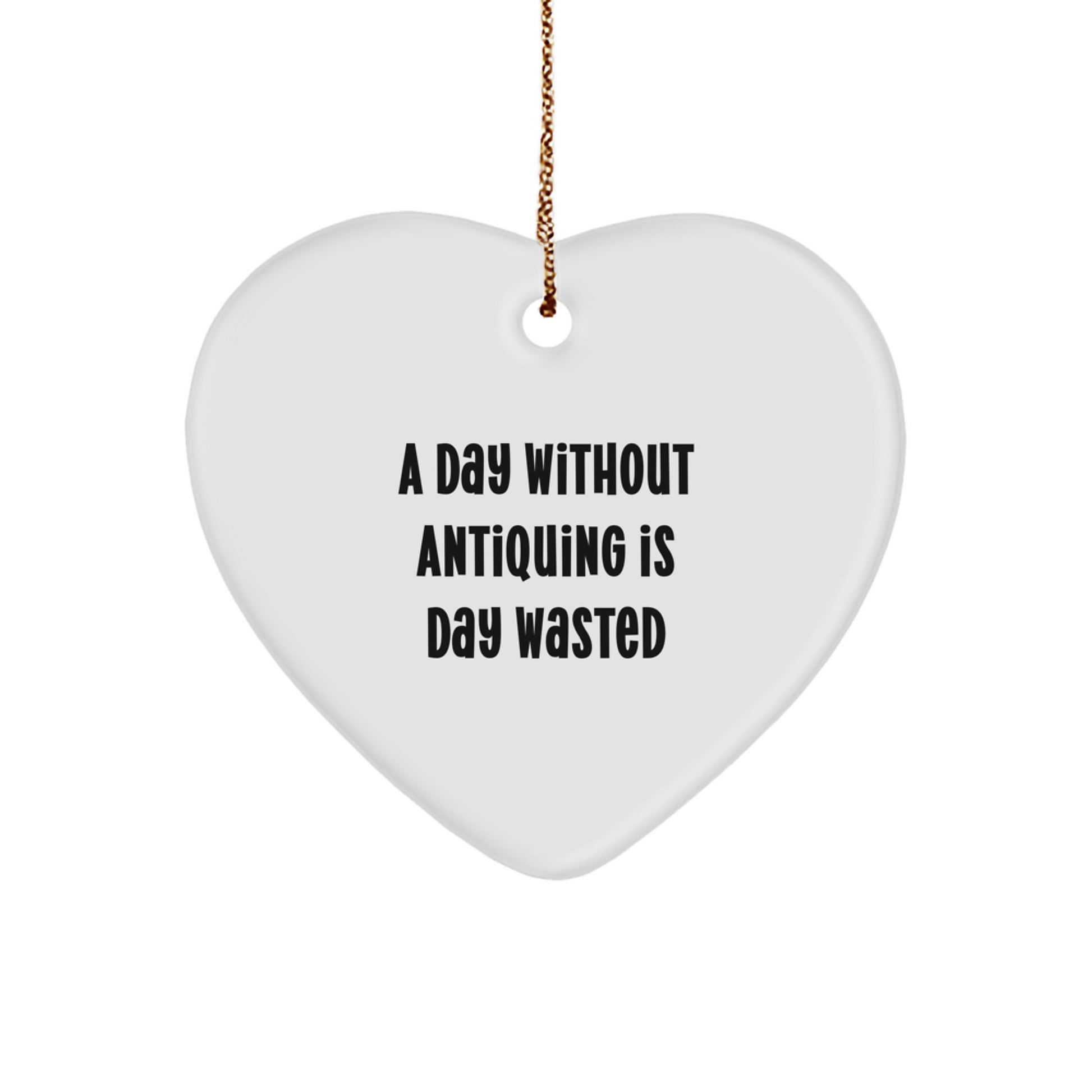 Antiquing Gifts from Friends, Funny Heart Ornament for Antiquing Enthusiasts, A Day Without Antiquing Is Day Wasted, Perfect Christmas Unique Gifts for Him, Her, or Yourself - Image 1