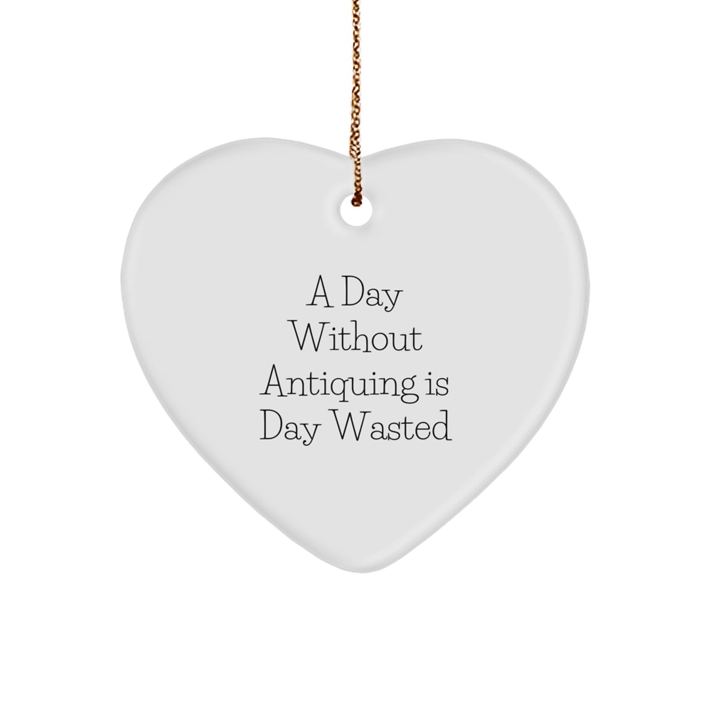 Antiquing Enthusiasts' Delight, 'A Day Without Antiquing Is Day Wasted' Heart Ornament, Gifts from Men, Women, Family, Friends for Christmas - Image 1