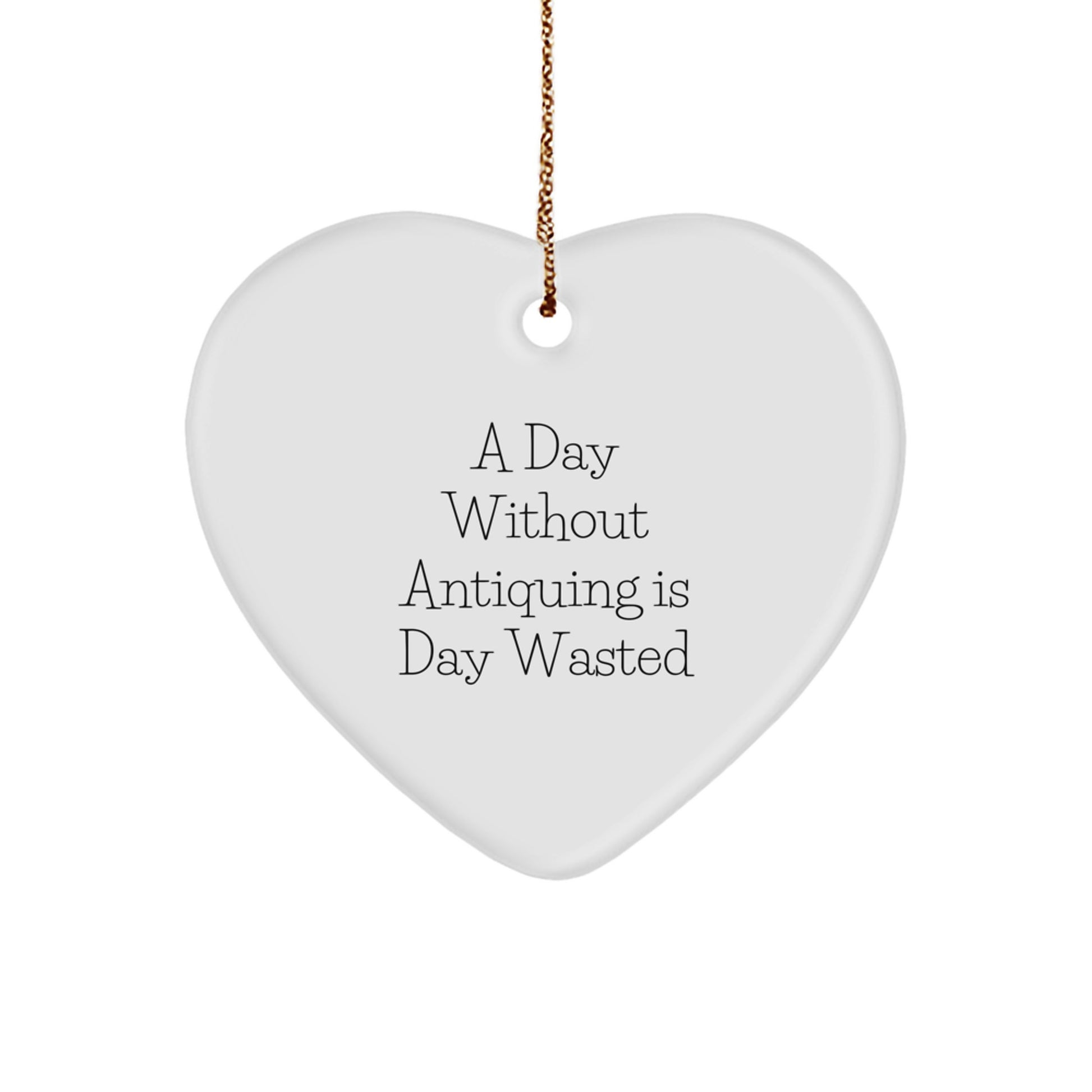 Antiquing Enthusiasts' Delight, 'A Day Without Antiquing Is Day Wasted' Heart Ornament, Gifts from Men, Women, Family, Friends for Christmas - Image 1