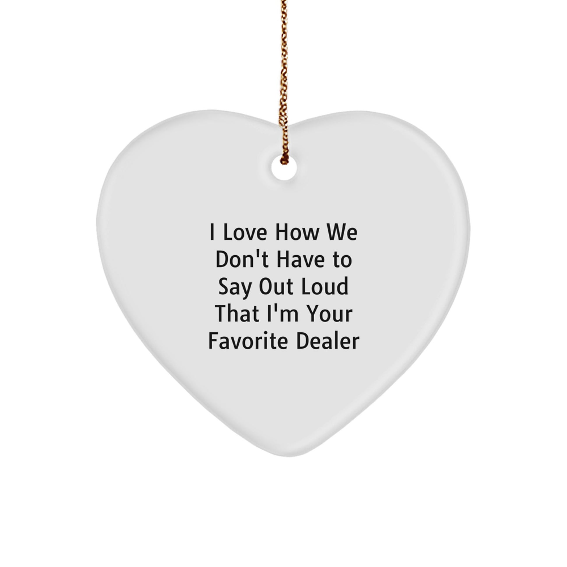 Funny Gift for Favorite Dealer, Heart Ornament with 'I Love How We Don't Have To Say Out Loud That I'm Your Favorite Dealer' Quote, Gifts from Family, for Christmas - Image 1
