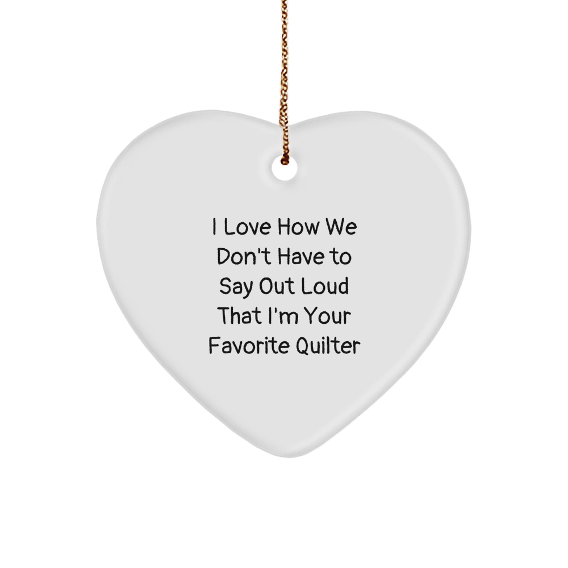 Quilter Gifts, Funny Heart Ornament, I Love How We Don't Have To Say Out Loud That I'm Your Favorite Quilter Gifts for Quilter Friends, Gifts from Family - Image 1