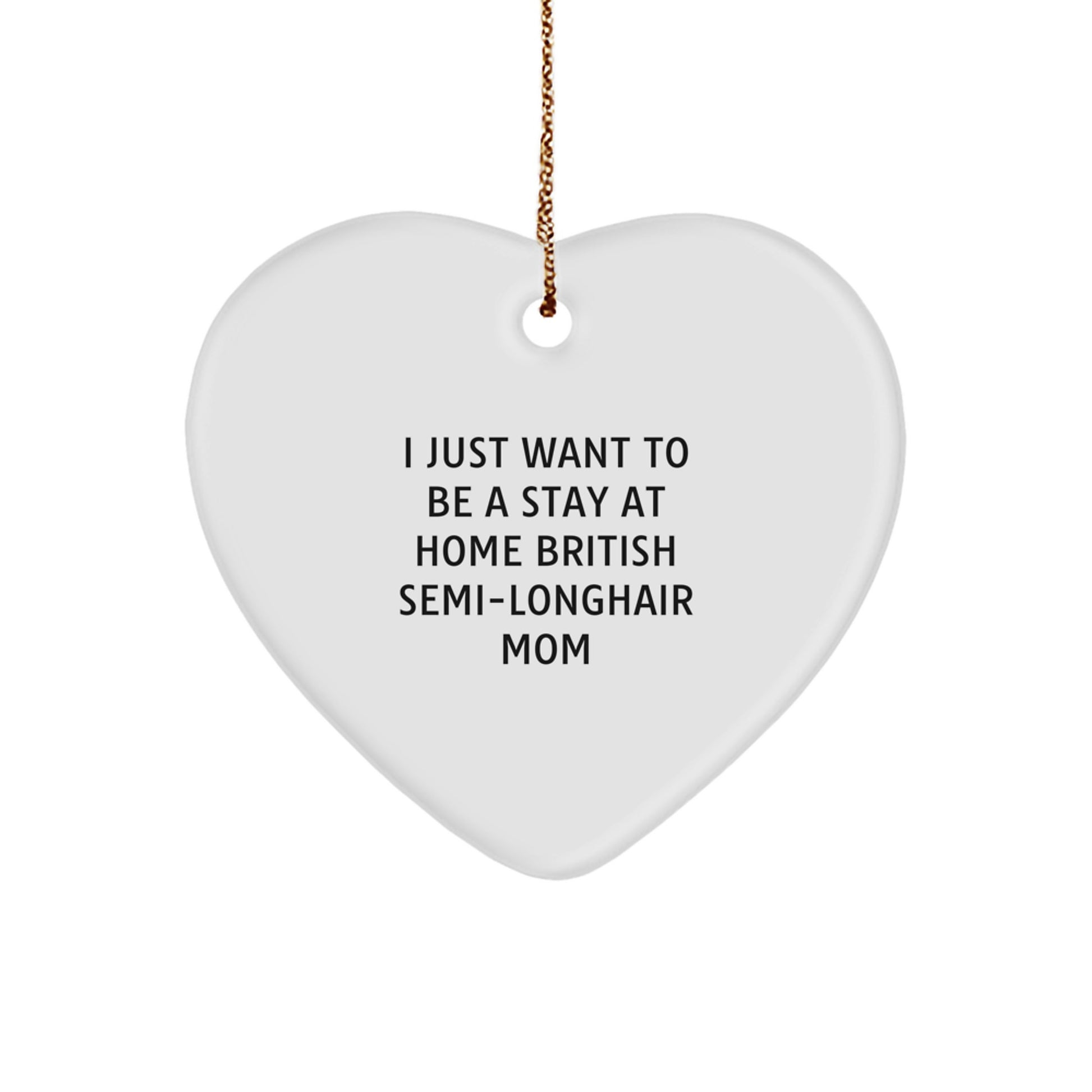 British Semi-Longhair Cat Mom's Funny Heart Ornament Gifts from Family - I Just Want To Be A Stay At Home British Semi-longhair Mom Christmas Unique Gifts for British Semi-Longhair Cat Lovers - Image 1