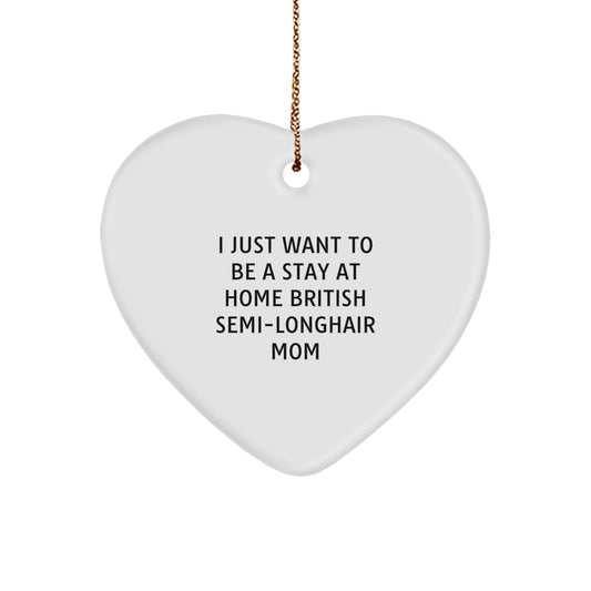 British Semi-Longhair Cat Mom's Funny Heart Ornament Gifts from Family - I Just Want To Be A Stay At Home British Semi-longhair Mom Christmas Unique Gifts for British Semi-Longhair Cat Lovers - Image 1