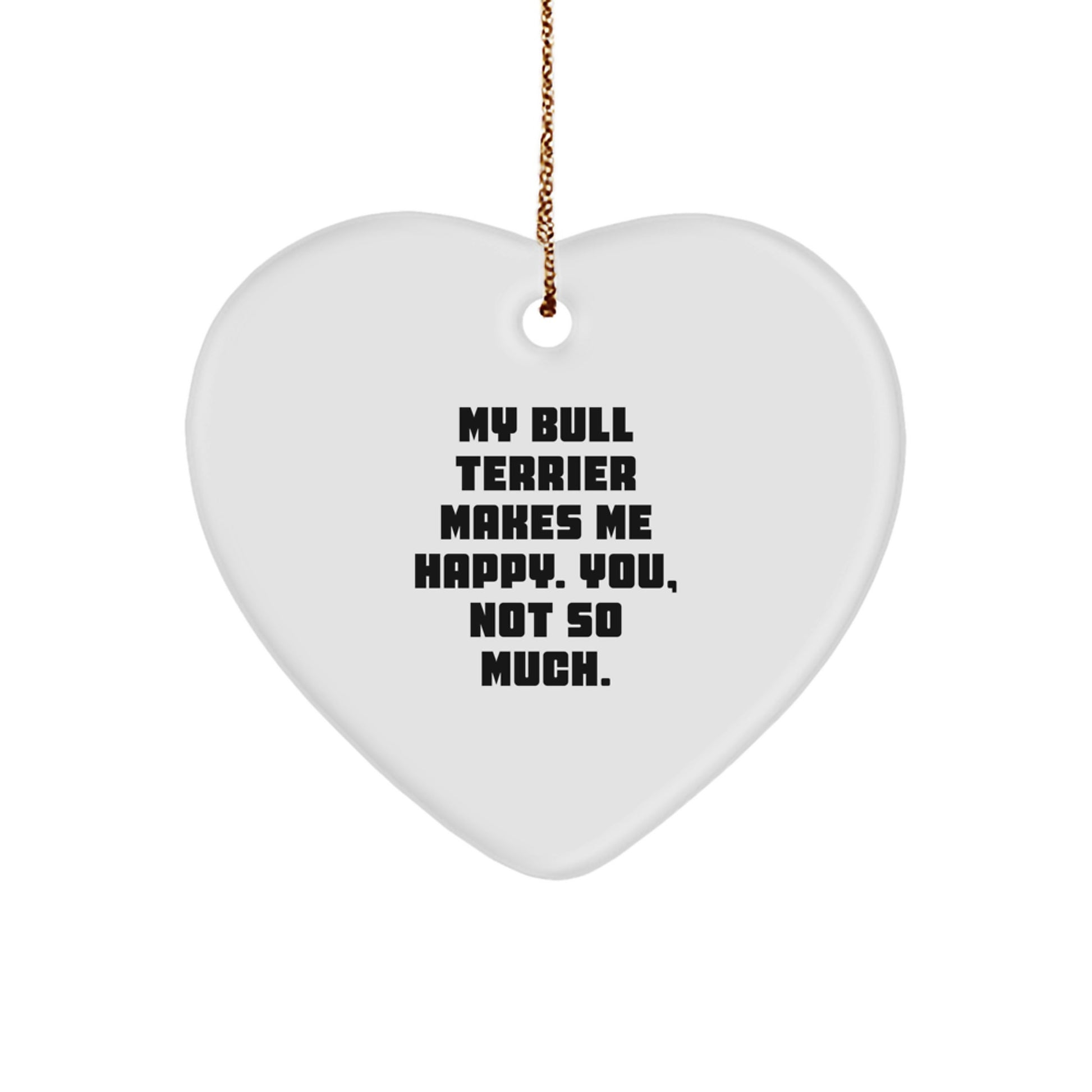 Bull Terrier Dog Heart Ornament Gifts from Friends - 'My Bull Terrier Makes Me Happy. You, Not So Much.' Funny Christmas Unique Gift for Men, Women, and Family - Image 1