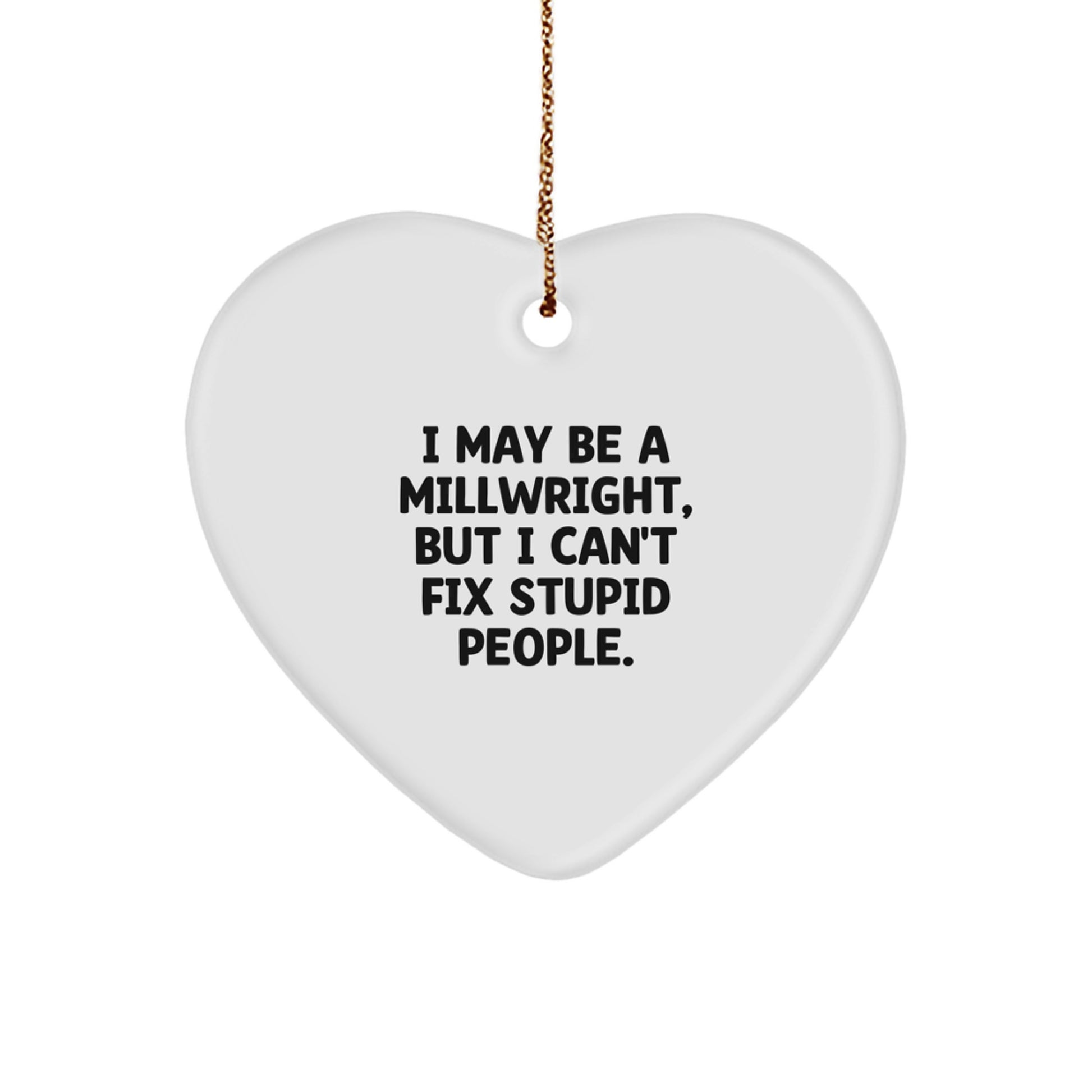 Funny Millwright Gifts for Him | I May Be A Millwright, But I Can't Fix Stupid People. Heart Ornament from Lover to Husband for Christmas - Image 1