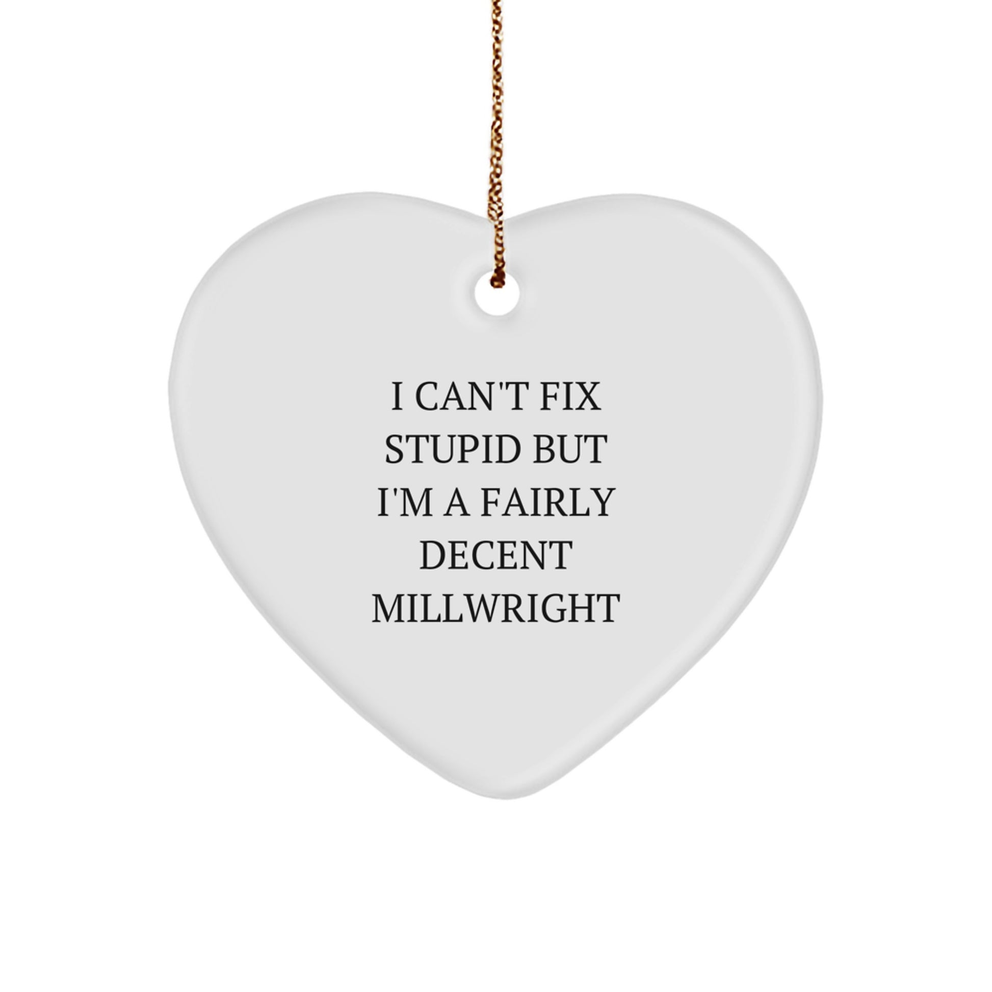 Funny Millwright Gift, Heart Ornament for Men, Unique Christmas Unique Gifts from Friends to Family, I Can't Fix Stupid But I'm A Fairly Decent Millwright - Image 1