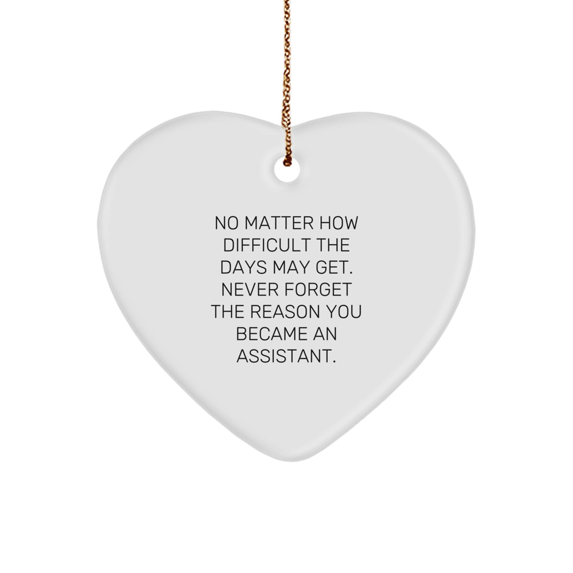 Inspirational Assistant Gifts from Friends for Christmas - Heart Ornament with Quote 'No Matter How Difficult The Days May Get. Never Forget The Reason You Became An Assistant.' - Image 1