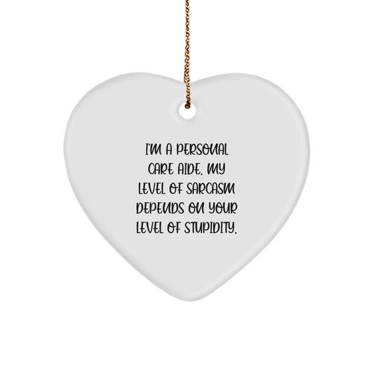 Funny Heart Ornament for Personal Care Aide, Gifts from Men to Friends - 'I'm A Personal Care Aide. My Level Of Sarcasm Depends On Your Level Of Stupidity.' - Image 1