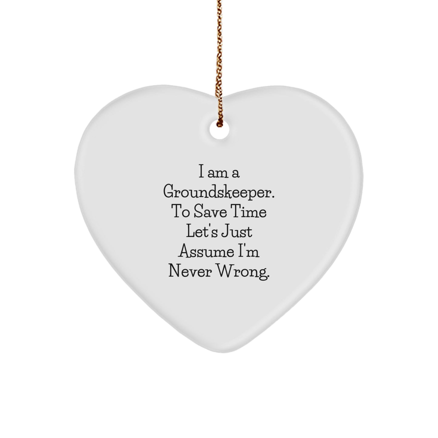 groundskeeper Gift from Friends - Heart Ornament Funny Quote, Christmas Unique Gifts for Men or Women, I Am A groundskeeper, To Save Time Lets Just Assume Im Never Wrong. - Image 1