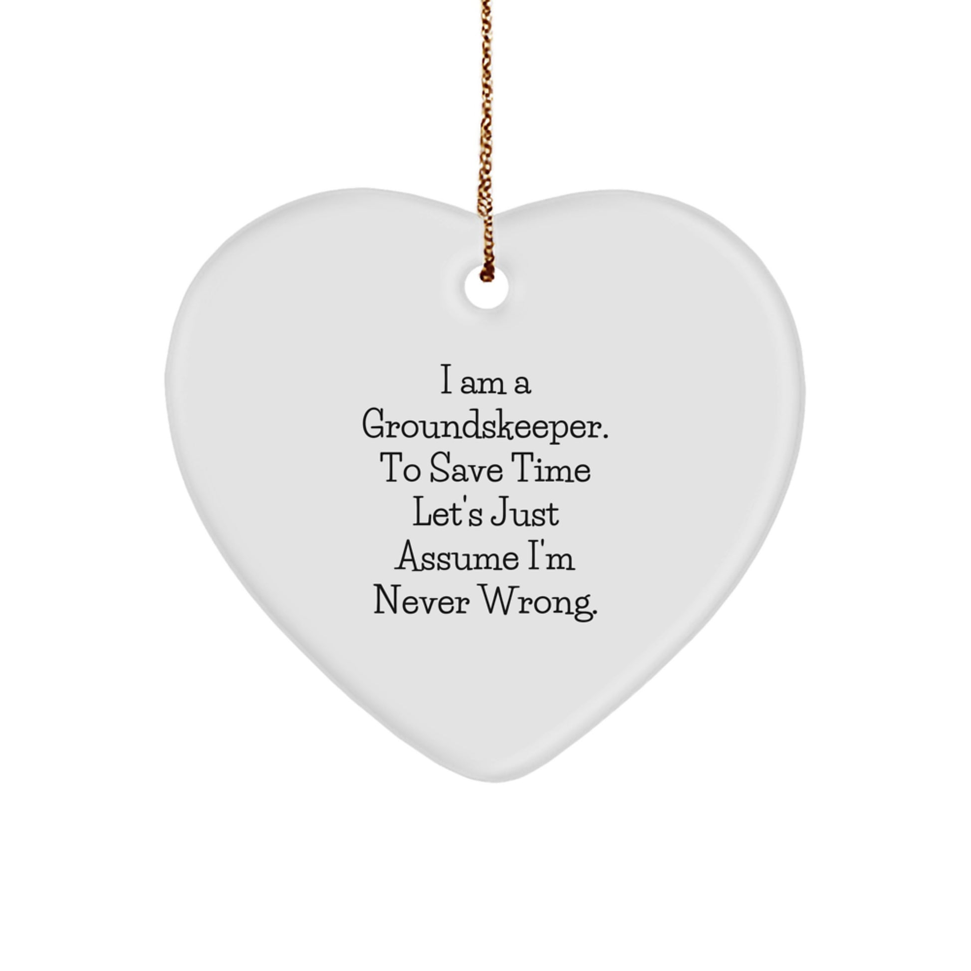 groundskeeper Gift from Friends - Heart Ornament Funny Quote, Christmas Unique Gifts for Men or Women, I Am A groundskeeper, To Save Time Lets Just Assume Im Never Wrong. - Image 1