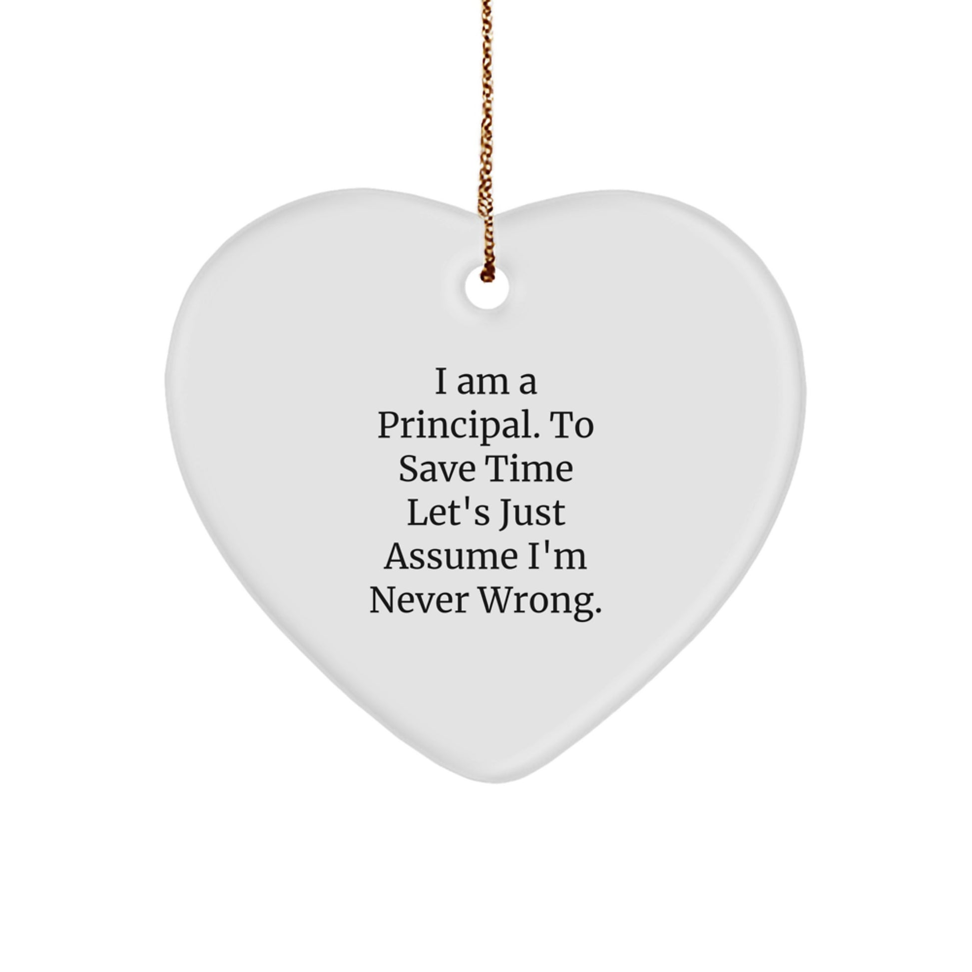 Funny Principal Gifts from Friends, Heart Ornament for Christmas, 'I Am A Principal. To Save Time Let's Just Assume I'm Never Wrong.' - Image 1