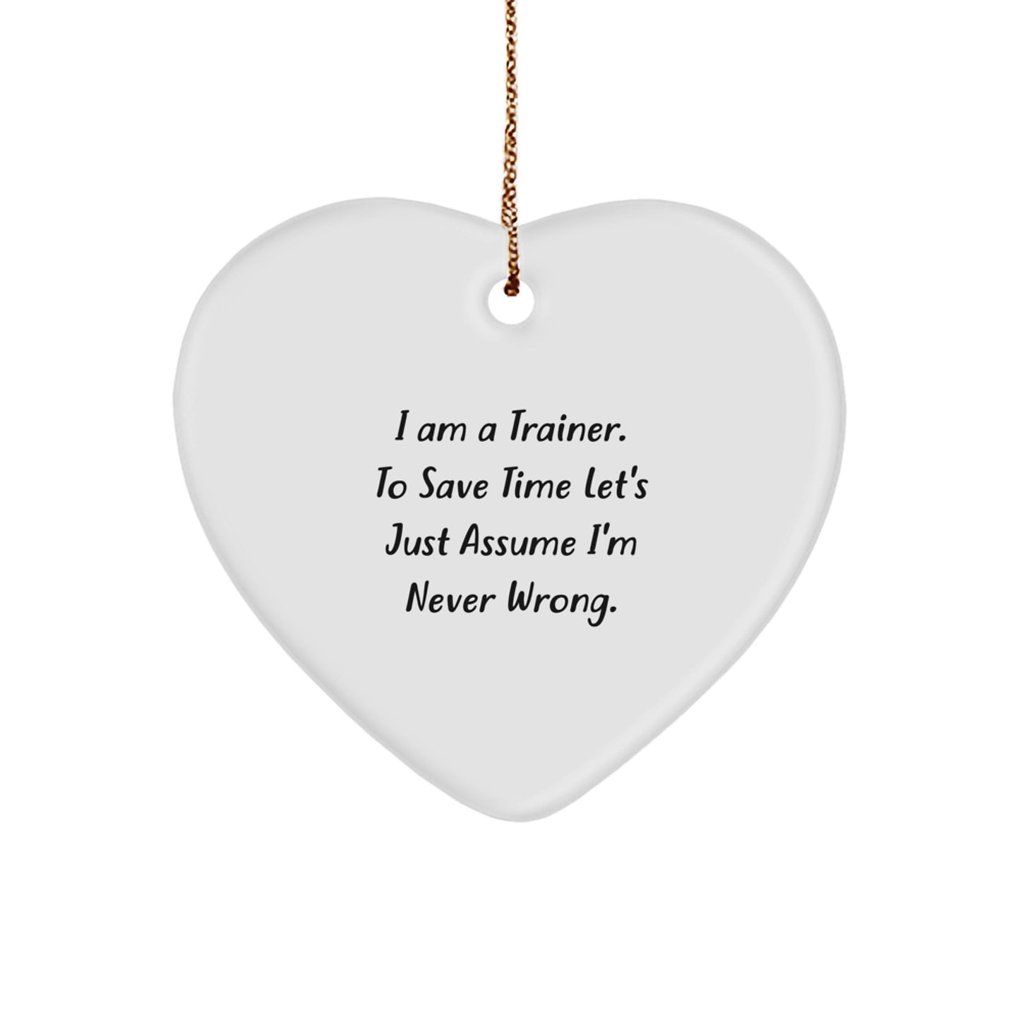 Funny Trainer Gifts from Friends to Men - Heart Ornament with 'I Am A Trainer. To Save Time Let's Just Assume I'm Never Wrong.' Quote - Christmas Unique Presents for Him - Image 1