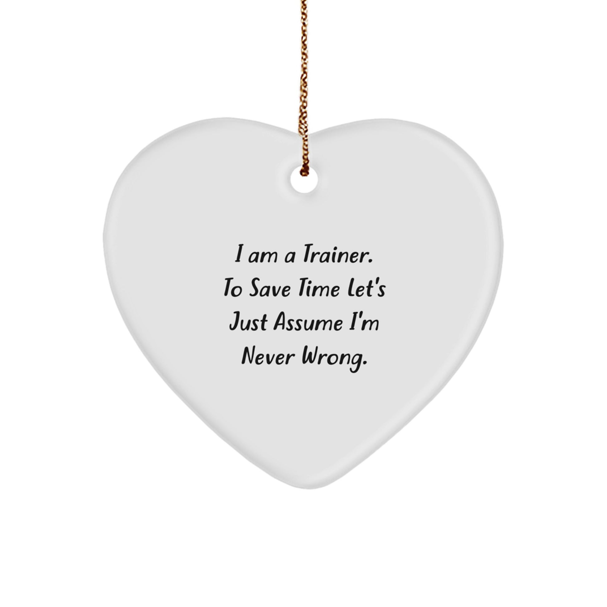 Funny Trainer Gifts from Friends to Men - Heart Ornament with 'I Am A Trainer. To Save Time Let's Just Assume I'm Never Wrong.' Quote - Christmas Unique Presents for Him - Image 1
