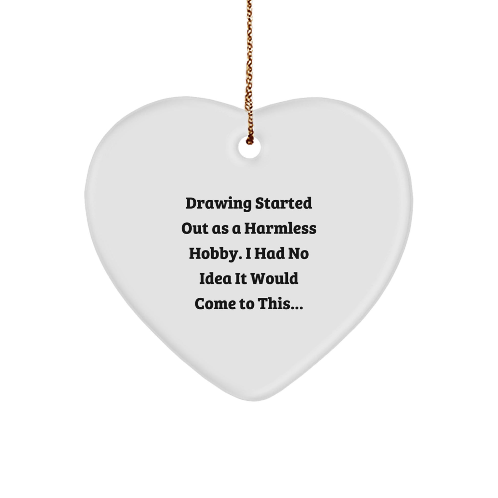 Funny Drawing Gifts from Men to Family - Heart Ornament Started Out As A Harmless Hobby - Image 1