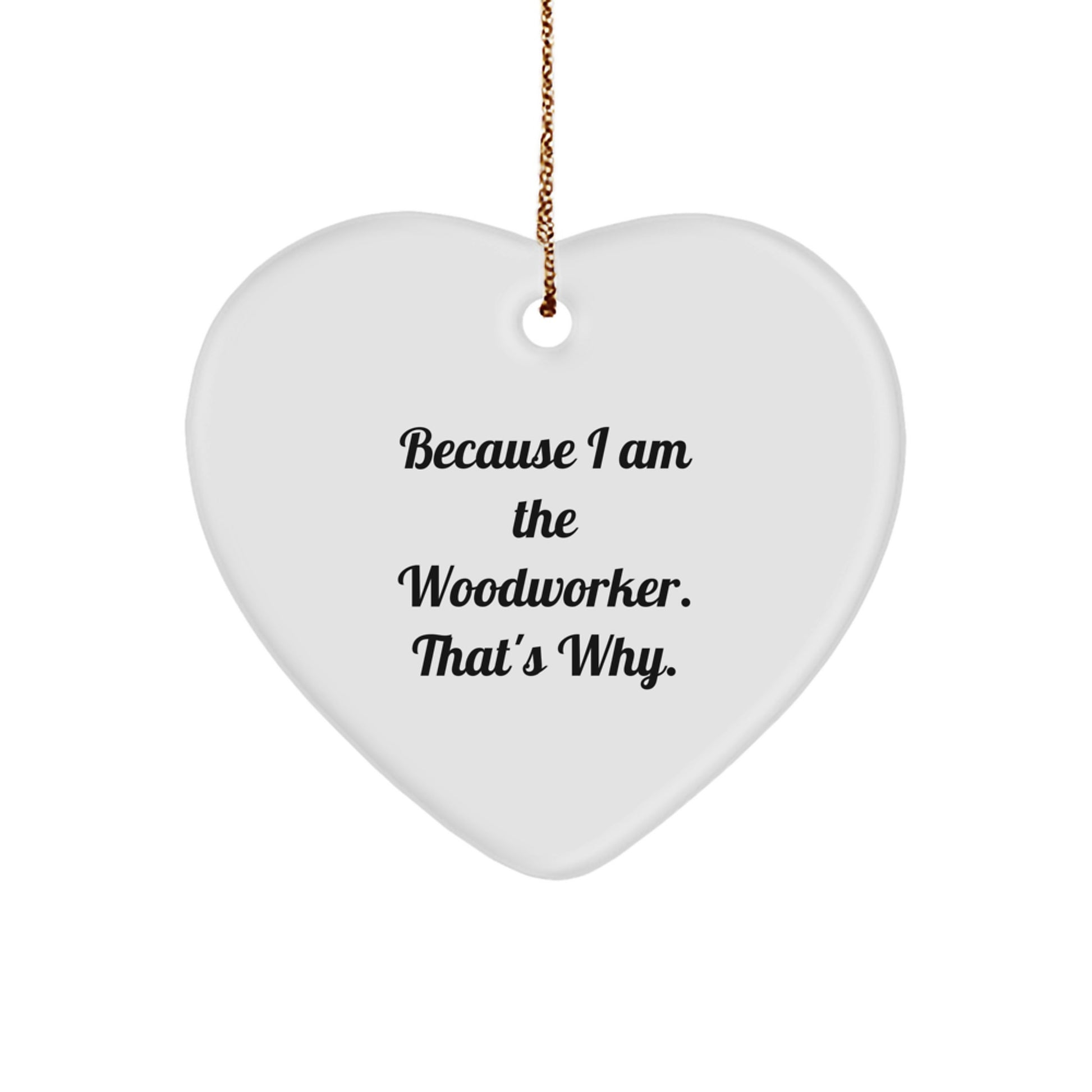 Funny Woodworker Gift from Friends, Heart Ornament with Because I Am The Woodworker. That's Why. Quote for Men Women Family - Image 1