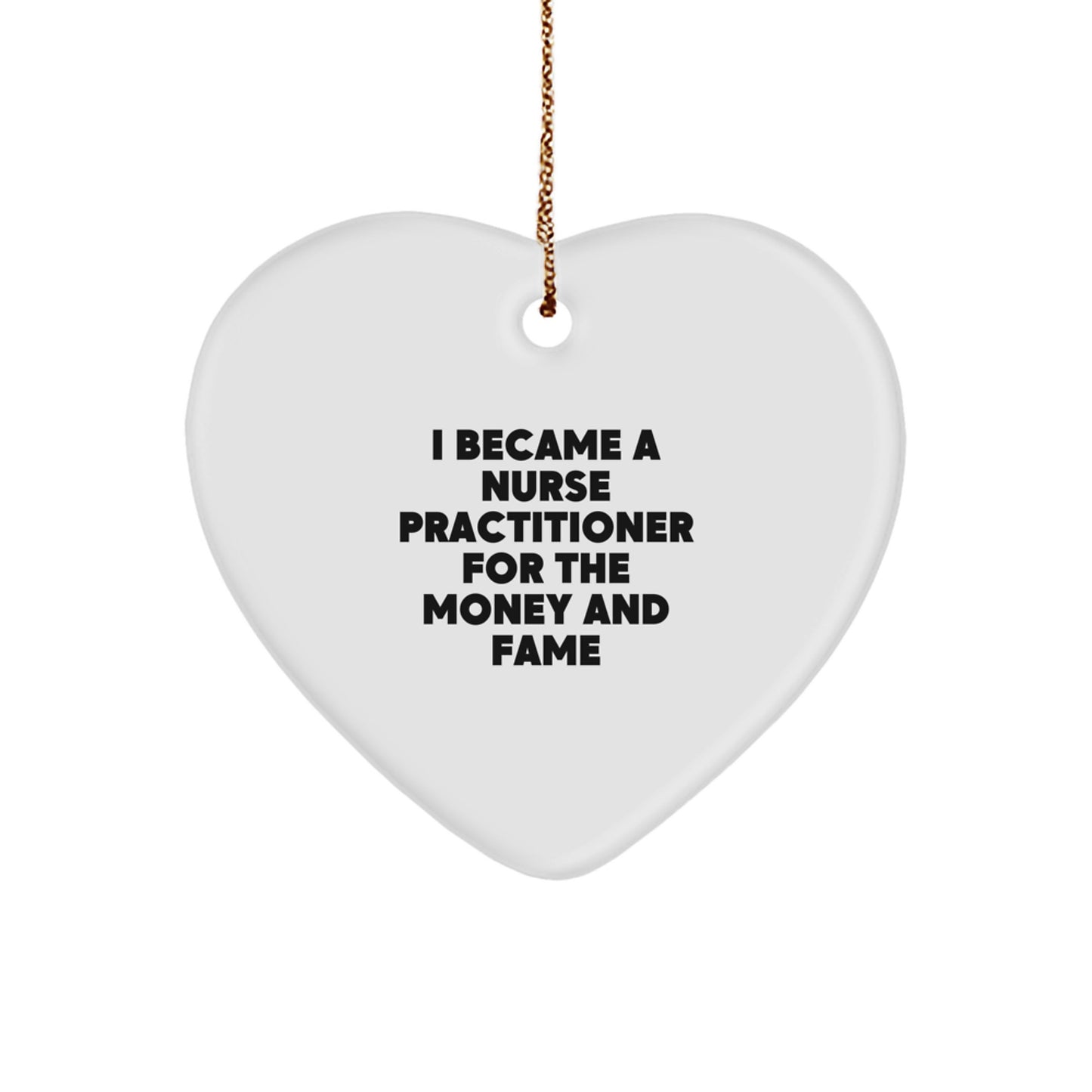 Funny Nurse Practitioner Gifts from Friends and Family - Heart Ornament Christmas Memorable Presents for Nurse Practitioner Men and Women - 'I Became A Nurse Practitioner For The Money And Fame' - Image 1
