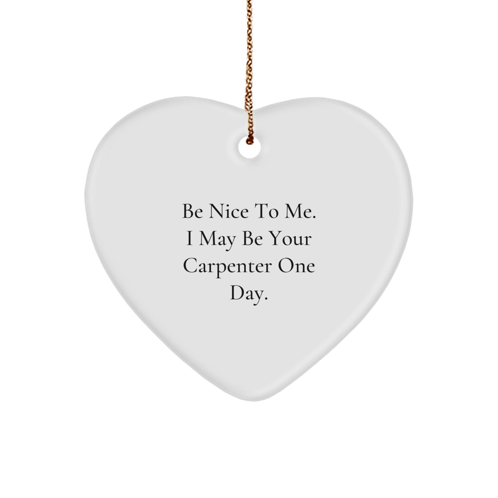 Funny Carpenter Gifts for Men Friends - Heart Ornament with 'Be Nice To Me. I May Be Your Carpenter One Day.' Quote - Christmas Unique Gifts from Men to Friends - Image 1