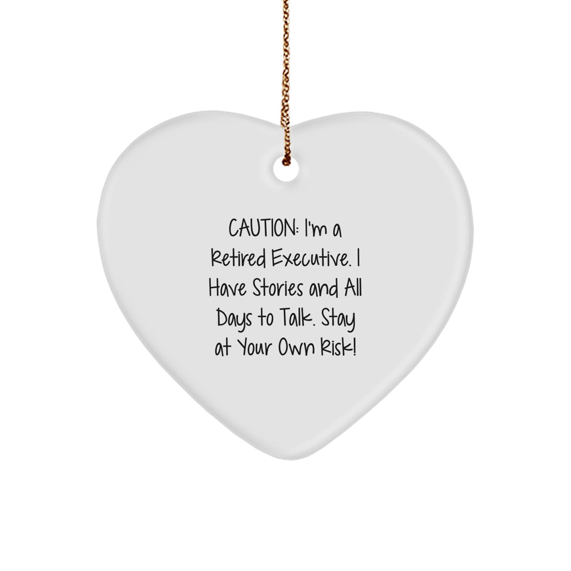 Executive Gifts from Friends: Heart Ornament with Funny Quote - Caution: I'm A Retired Executive. I Have Stories And All Days To Talk. Stay At Your Own Risk! - Image 1