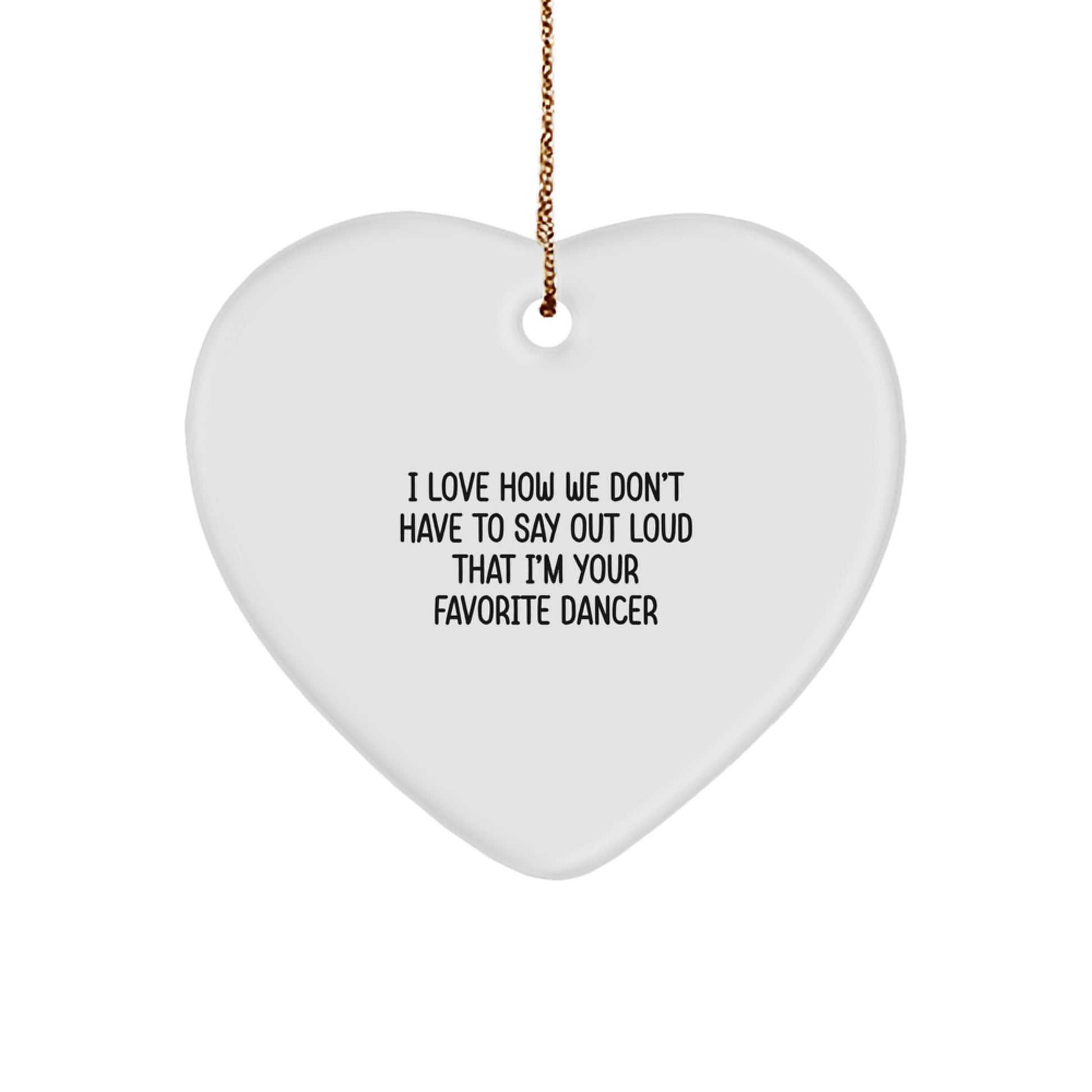 Funny Dancer Gifts from Men to Dancer Friends at Christmas Unique Gifts - Heart Ornament, I Love How We Don't Have To Say Out Loud That I'm Your Favorite Dancer - Image 1