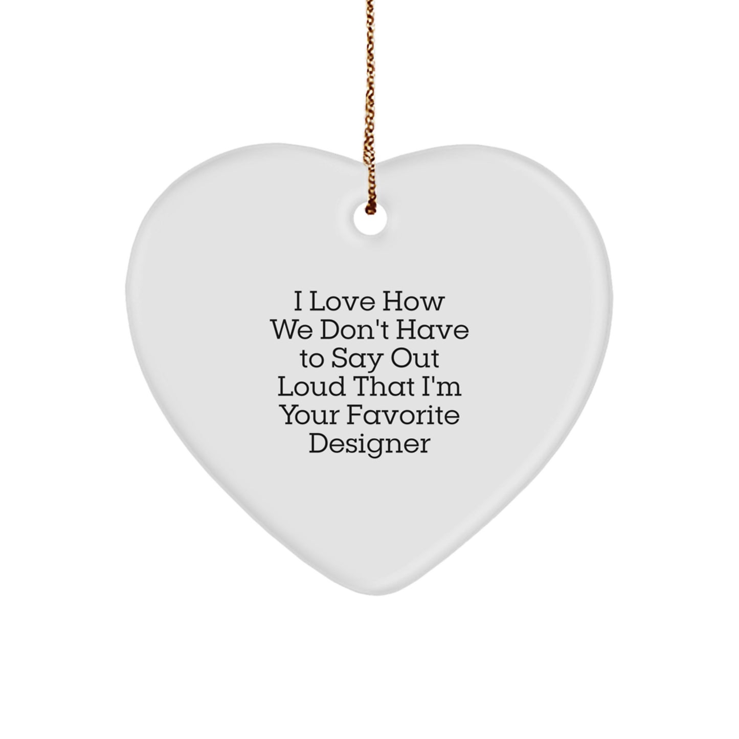 Designer Heart Ornament Gifts from Friends - I Love How We Don't Have To Say Out Loud That I'm Your Favorite Designer, Funny Heart Shaped White Ornament for Christmas - Image 1