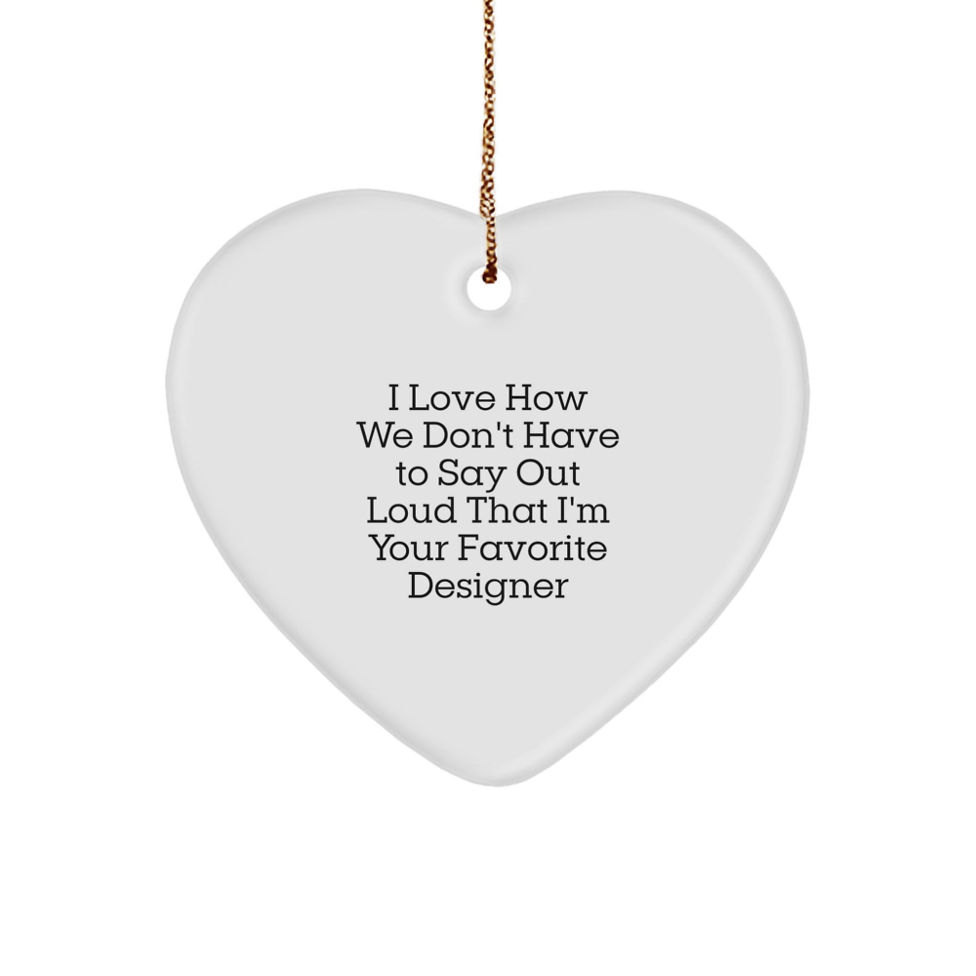 Designer Heart Ornament Gifts from Friends - I Love How We Don't Have To Say Out Loud That I'm Your Favorite Designer, Funny Heart Shaped White Ornament for Christmas - Image 1