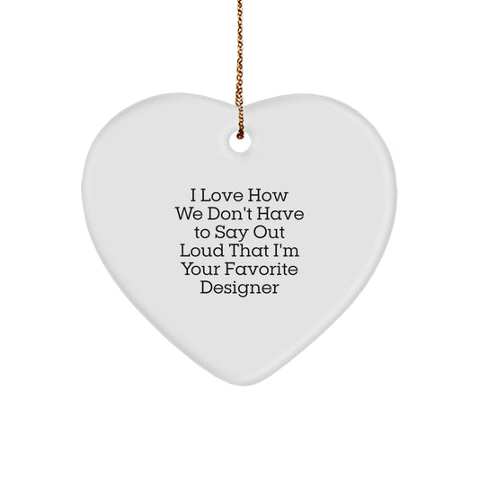 Designer Heart Ornament Gifts from Friends - I Love How We Don't Have To Say Out Loud That I'm Your Favorite Designer, Funny Heart Shaped White Ornament for Christmas - Image 1