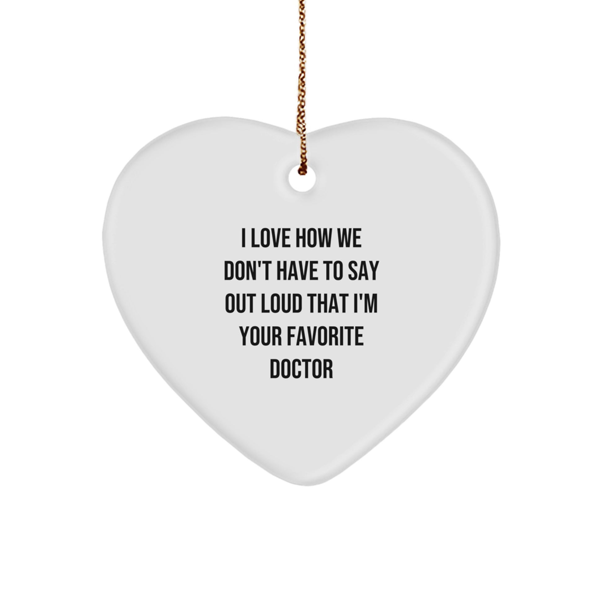Funny Doctor Gifts from Men for Favorite Doctor - Heart Ornament, I Love How We Don't Have To Say Out Loud That I'm Your Favorite Doctor - Image 1