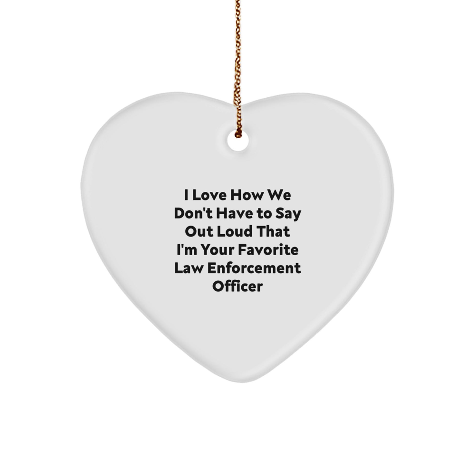 Funny Law Enforcement Officer Heart Ornament Gifts from Friends, Family, or Coworkers, I Love How We Don't Have To Say Out Loud That I'm Your Favorite, for Christmas - Image 1