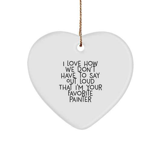 Painter's Heartfelt Gift from Friends and Family - I Love How We Don't Have To Say Out Loud That I'm Your Favorite Painter, Heart Ornament for Christmas - Image 1