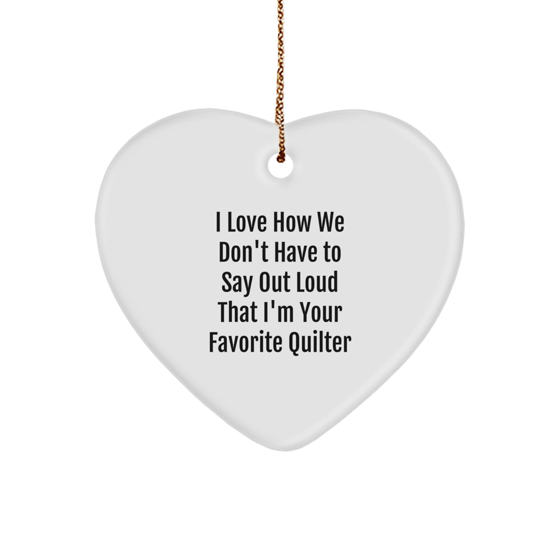 Quilter Gifts from Friends - Heart Ornament with Funny Quote, 'I Love How We Don't Have To Say Out Loud That I'm Your Favorite Quilter' - Christmas Unique Gifts for Her - Image 1