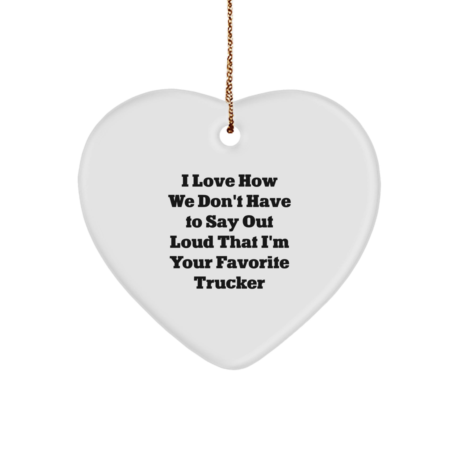 I Love How We Don't Have To Say Out Loud That I'm Your Favorite Trucker, Funny Trucker Gifts, Christmas Trucker Heart Ornament, Gifts from Men, Gifts for Trucker - Image 1