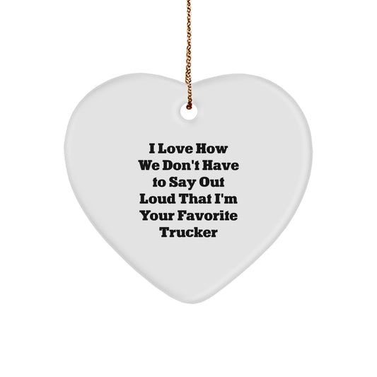 I Love How We Don't Have To Say Out Loud That I'm Your Favorite Trucker, Funny Trucker Gifts, Christmas Trucker Heart Ornament, Gifts from Men, Gifts for Trucker - Image 1