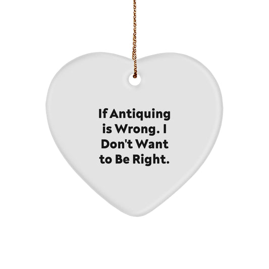 Antiquing Gifts for Friends, Funny Heart Ornament from Antiquing Enthusiasts, If Antiquing Is Wrong, I Don't Want To Be Right, Christmas Unique - Image 1