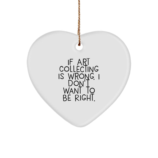 Funny Art Collecting Gift 'If Art Collecting Is Wrong. I Don't Want To Be Right.' Heart Ornament for Friends, Family, or Coworkers This Christmas - Image 1