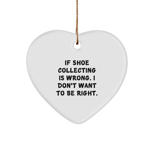 Shoe Collecting Gifts from Friends for Christmas - If Shoe Collecting Is Wrong, I Don't Want To Be Right., Heart Ornament, Funny Quote - Image 1
