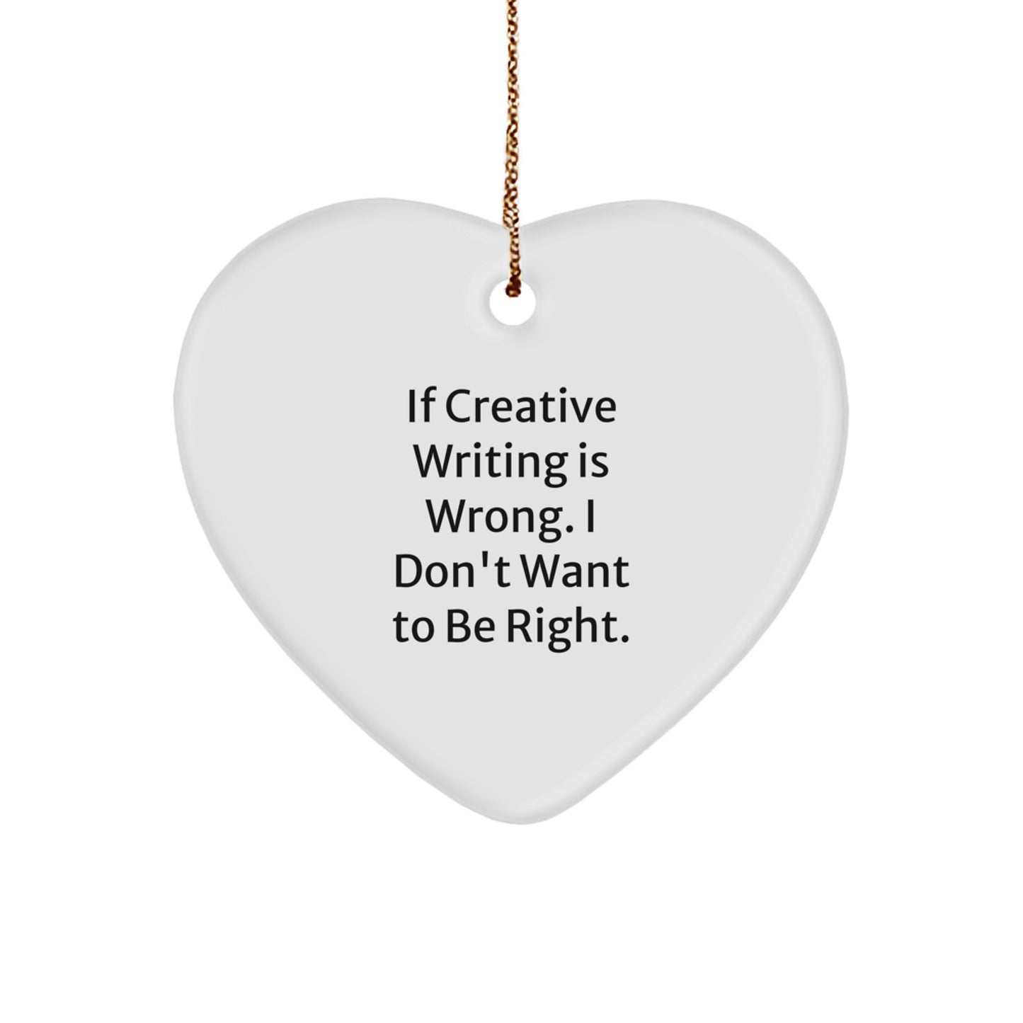 Creative Writing Enthusiasts Gifts from Friends for Christmas - Heart Ornament 'If Creative Writing Is Wrong. I Don't Want To Be Right.' - Image 1