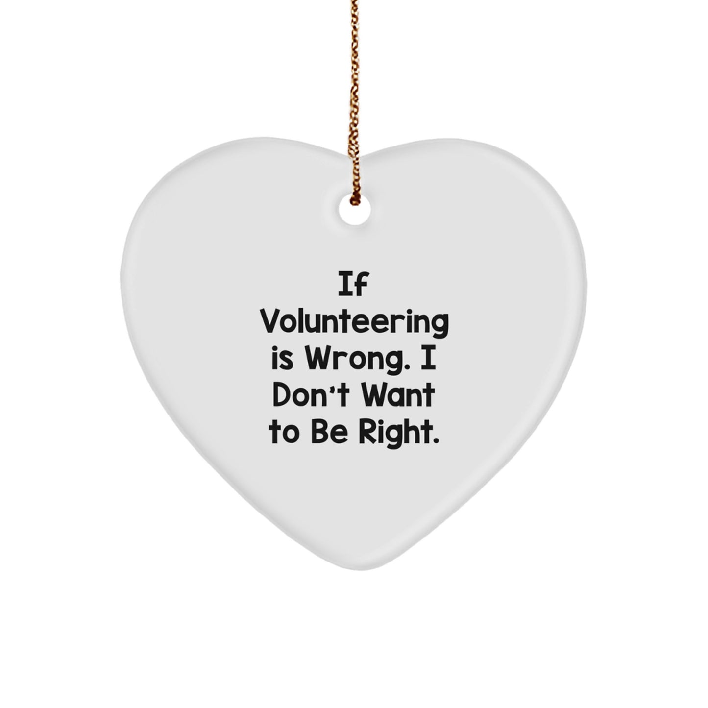 Funny Volunteering Gifts from Men to Friends - Heart Ornament with 'If Volunteering Is Wrong. I Don't Want To Be Right.' Quote for Christmas - Image 1