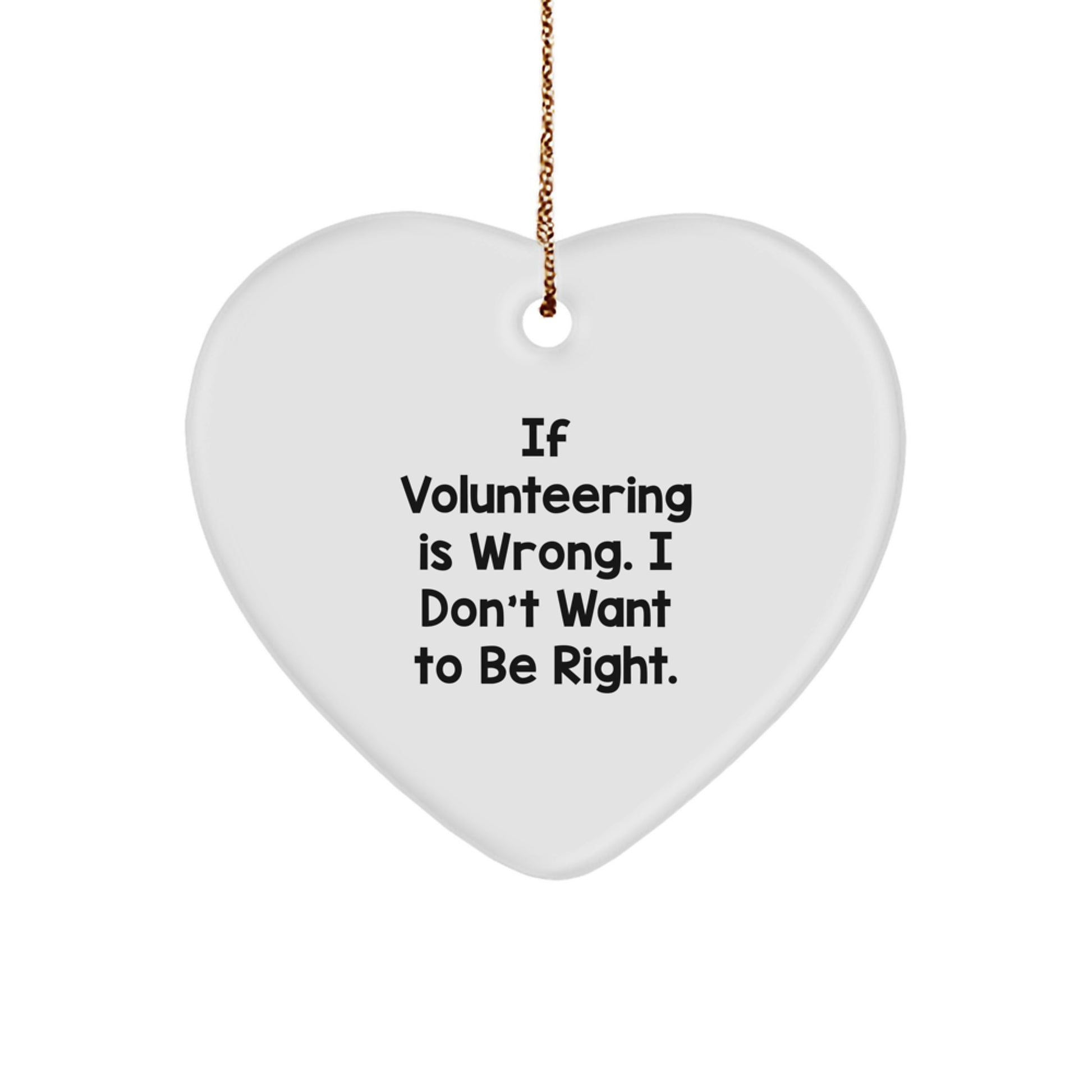 Funny Volunteering Gifts from Men to Friends - Heart Ornament with 'If Volunteering Is Wrong. I Don't Want To Be Right.' Quote for Christmas - Image 1