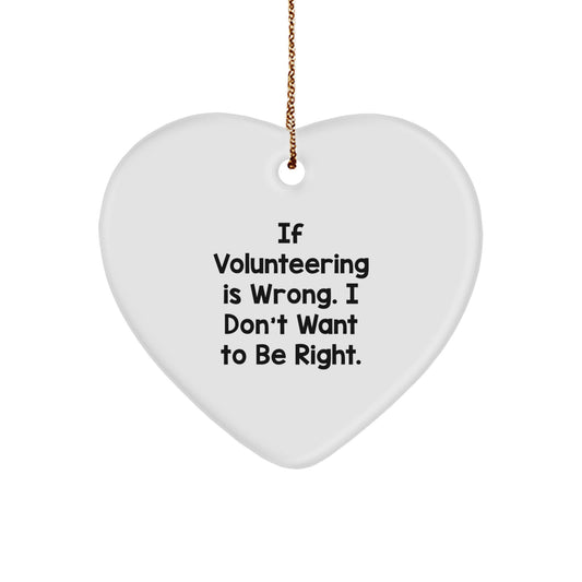 Funny Volunteering Gifts from Men to Friends - Heart Ornament with 'If Volunteering Is Wrong. I Don't Want To Be Right.' Quote for Christmas - Image 1