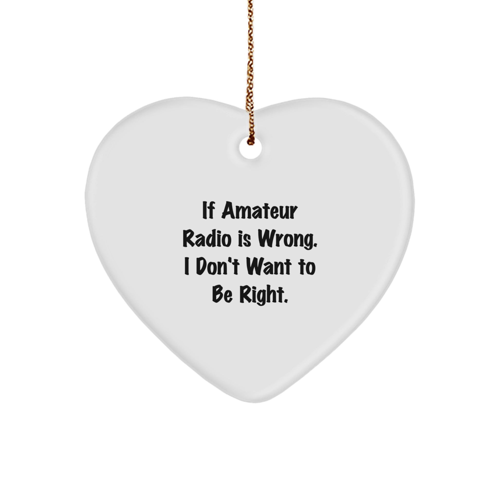Amateur Radio Humor Gifts from Friends for Christmas - Heart Ornament If Amateur Radio is Wrong I Don't Want to Be Right, Funny Quote, Christmas Unique Gifts - Image 1