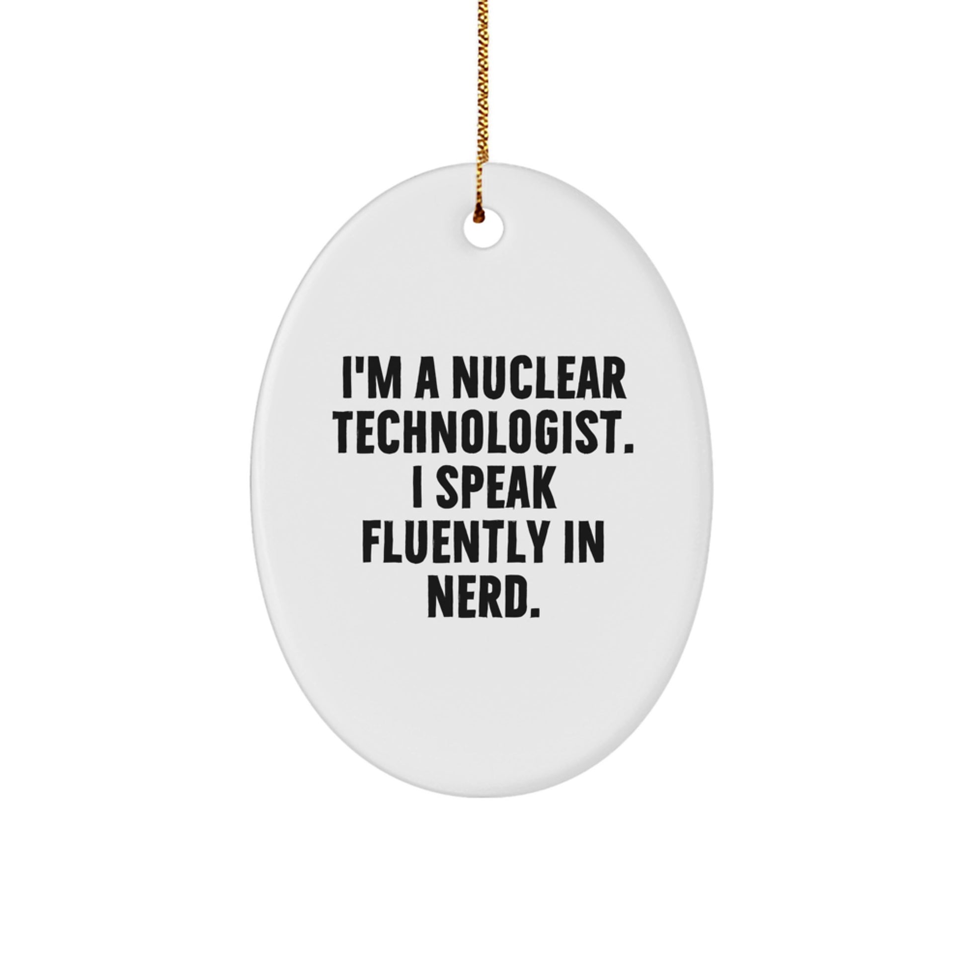 Funny Nuclear Technologist Oval Ornament, Gifts from Friends for Nuclear Technologist Men, I'm A Nuclear Technologist. I Speak Fluently In genius. Oval Shape - Image 1