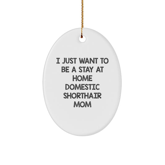 Domestic Shorthair Cat Mom Gifts from Friends, Funny Oval Ornament for Christmas Unique Gifts, I Just Want To Be A Stay At Home Domestic Shorthair Mom - Image 1