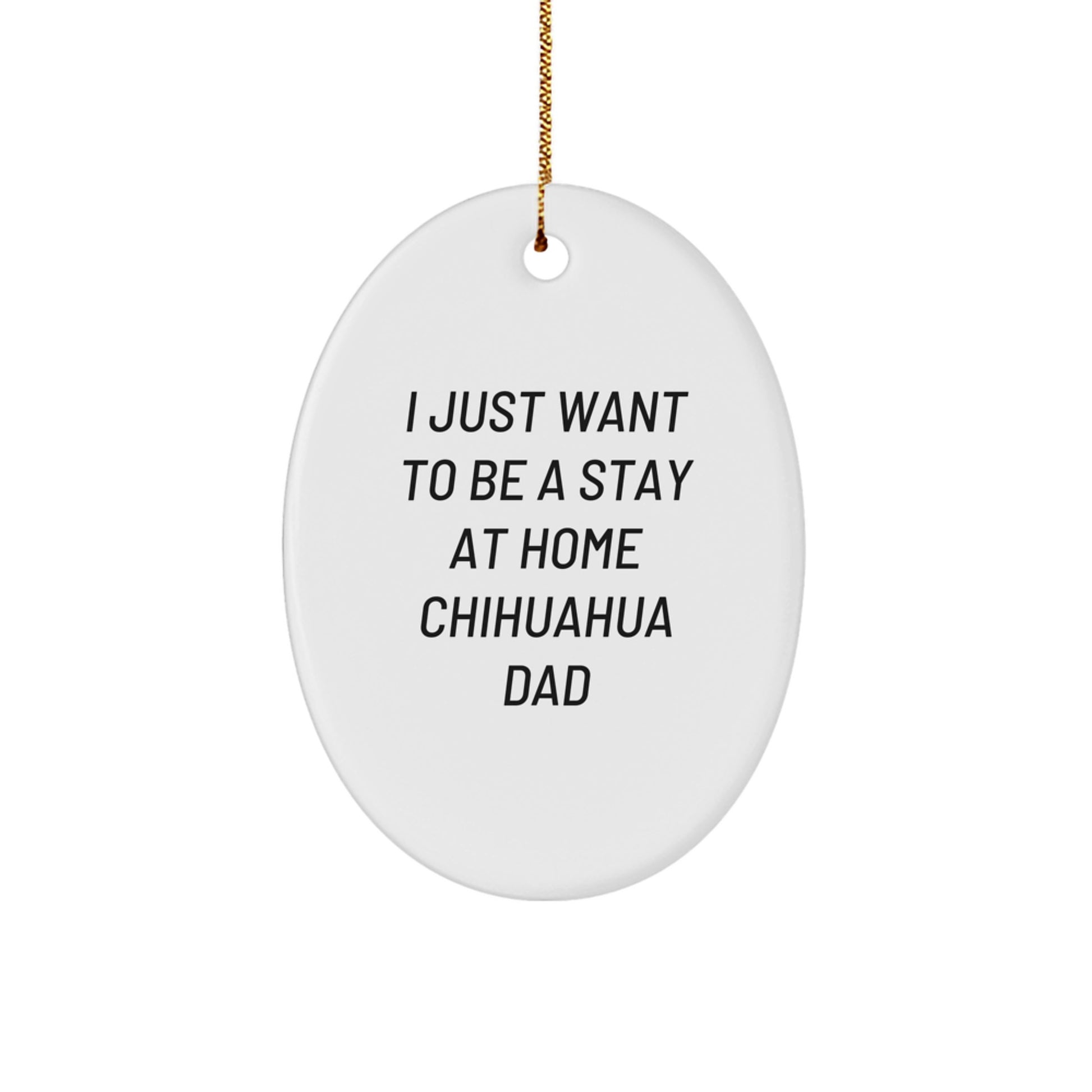 Chihuahua Dog Gifts, I Just Want To Be A Stay At Home Dad, Oval Ornament, Funny Christmas Memorable Present for Friends or Family, Gifts from Mom, Gifts for Chihuahua Dog Lovers - Image 1