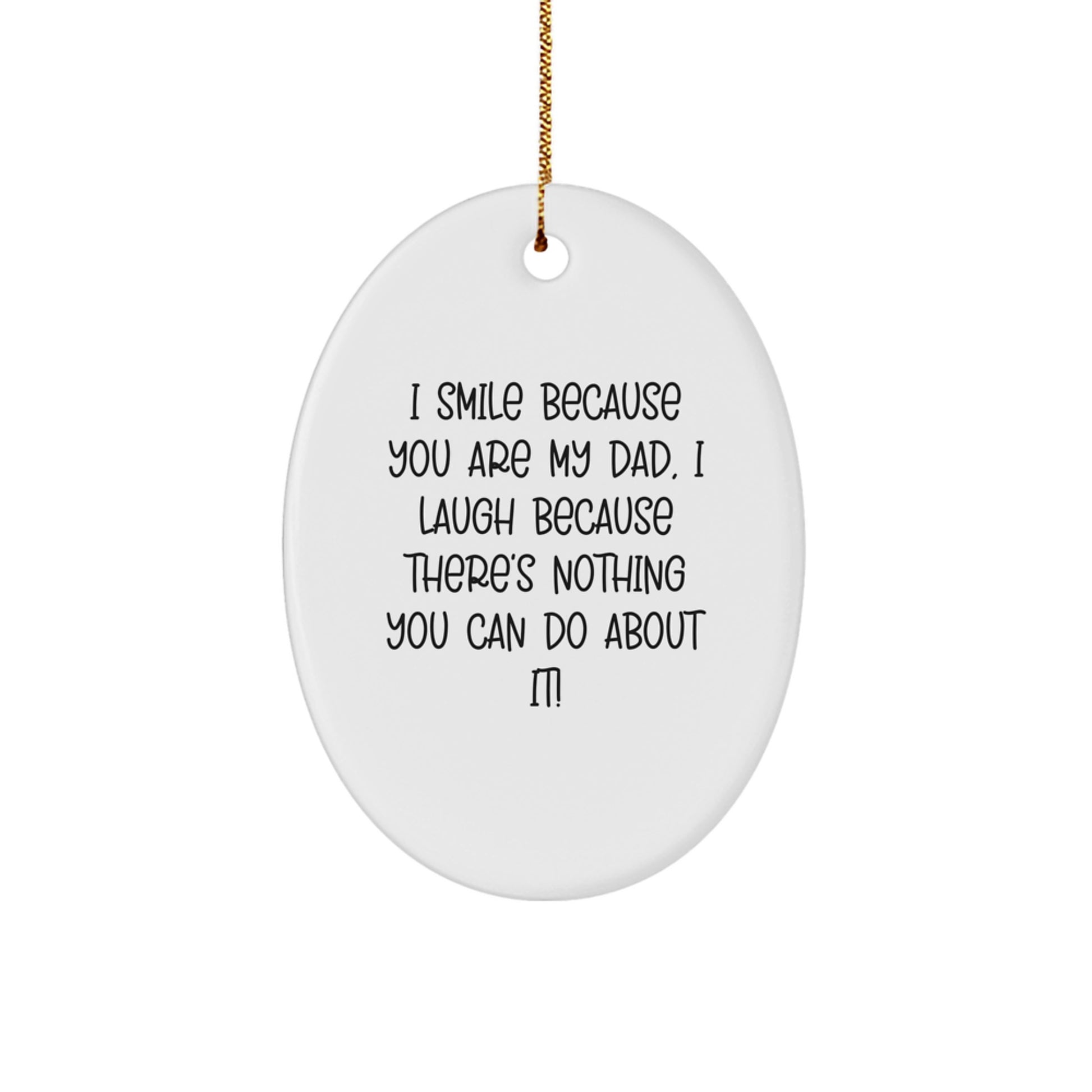 Funny Dad Oval Ornament Gifts from Men Women Family - I Smile Because You Are My Dad, I Laugh Because There's Nothing You Can Do About It! - Image 1