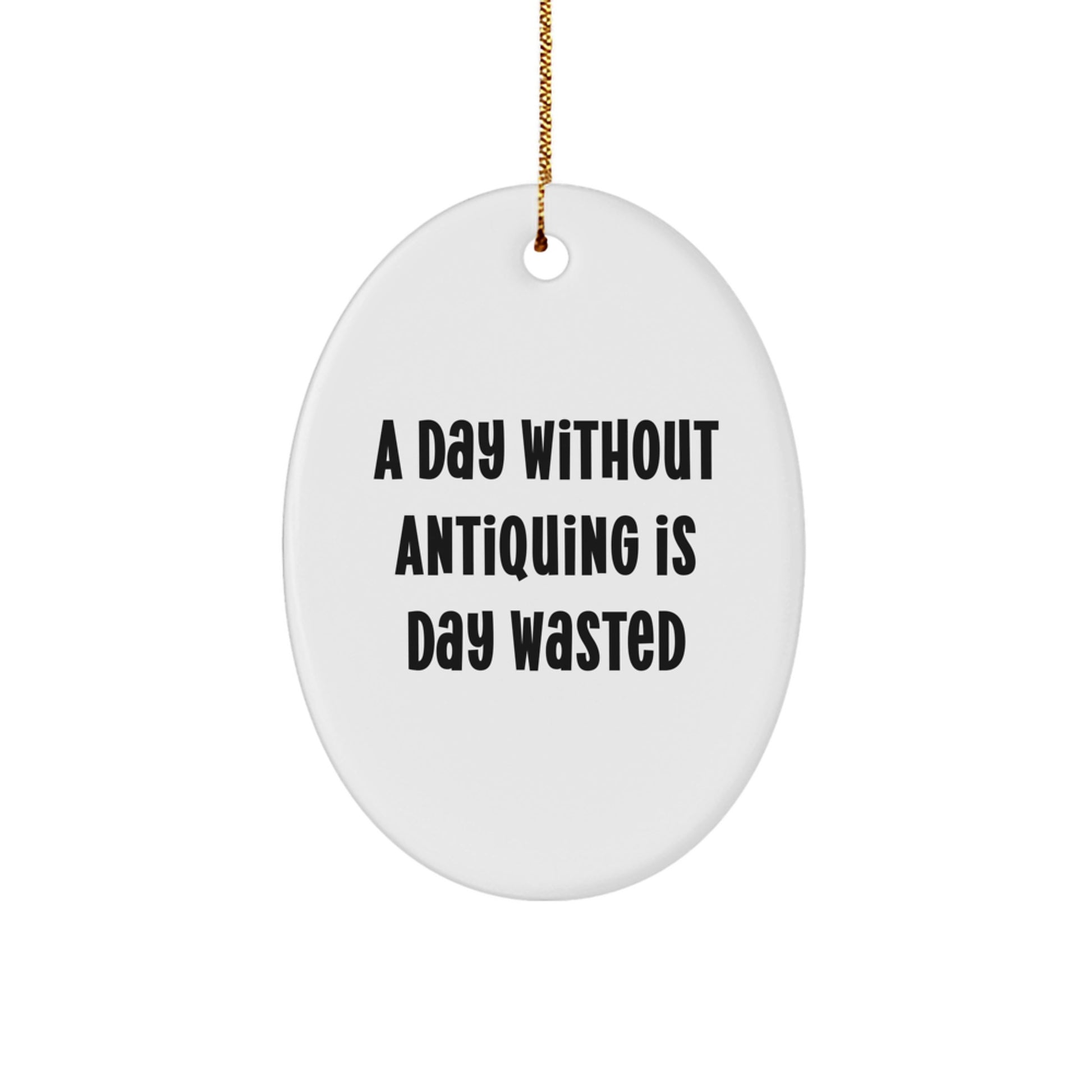 Antiquing Enthusiast Gifts - Oval Ornament with 'A Day Without Antiquing Is Day Wasted' Funny Quote, Perfect for Christmas - Image 1