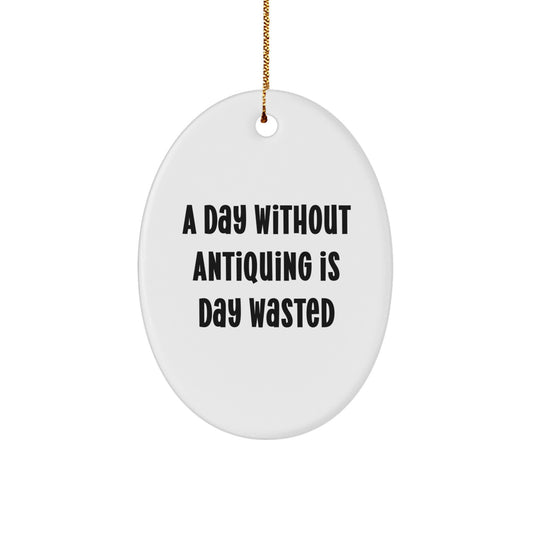 Antiquing Enthusiast Gifts - Oval Ornament with 'A Day Without Antiquing Is Day Wasted' Funny Quote, Perfect for Christmas - Image 1