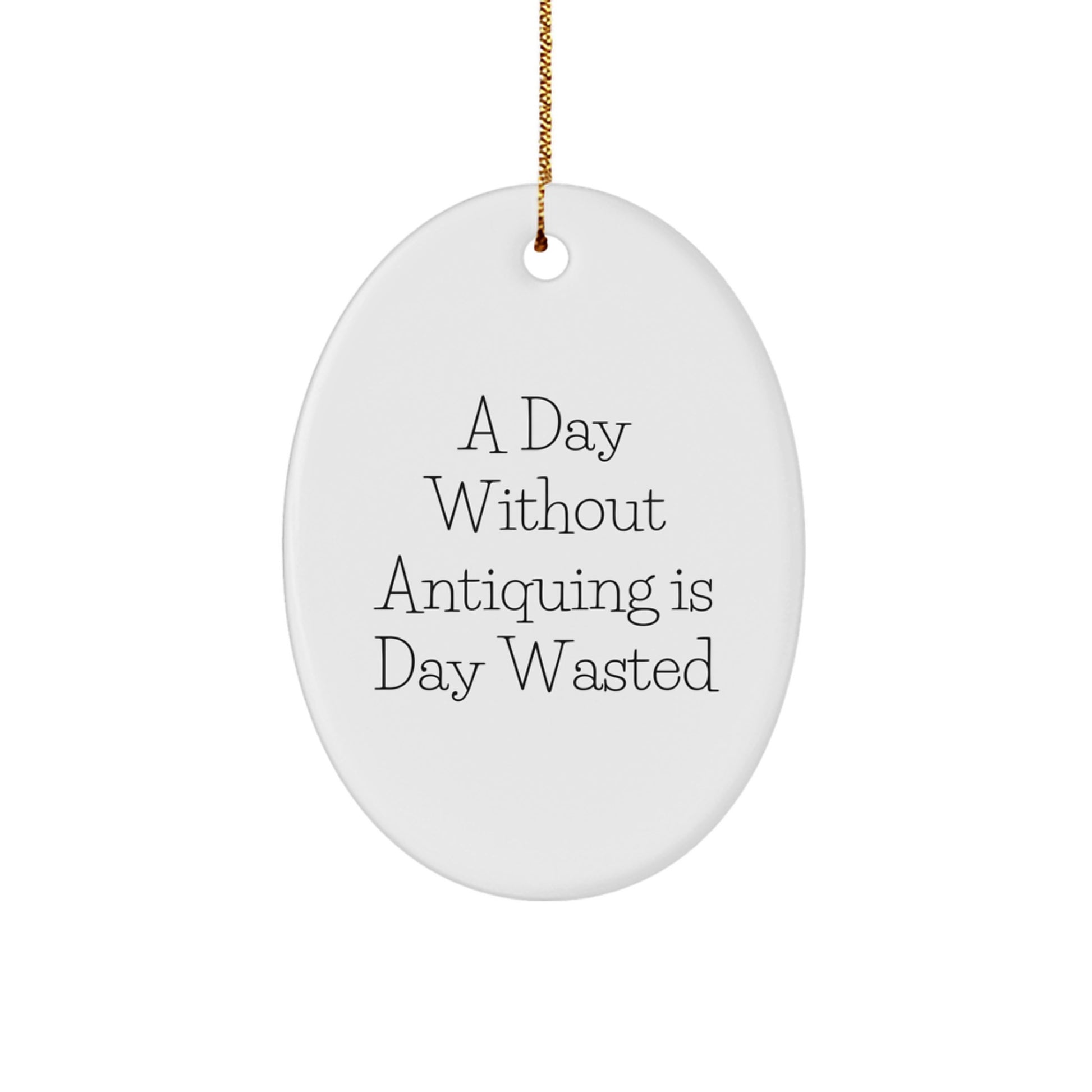 Antiquing Enthusiasts Delight, Oval Ornament Gifts from Men to Family Friends, A Day Without Antiquing Is Day Wasted, Christmas Unique Antiques - Image 1